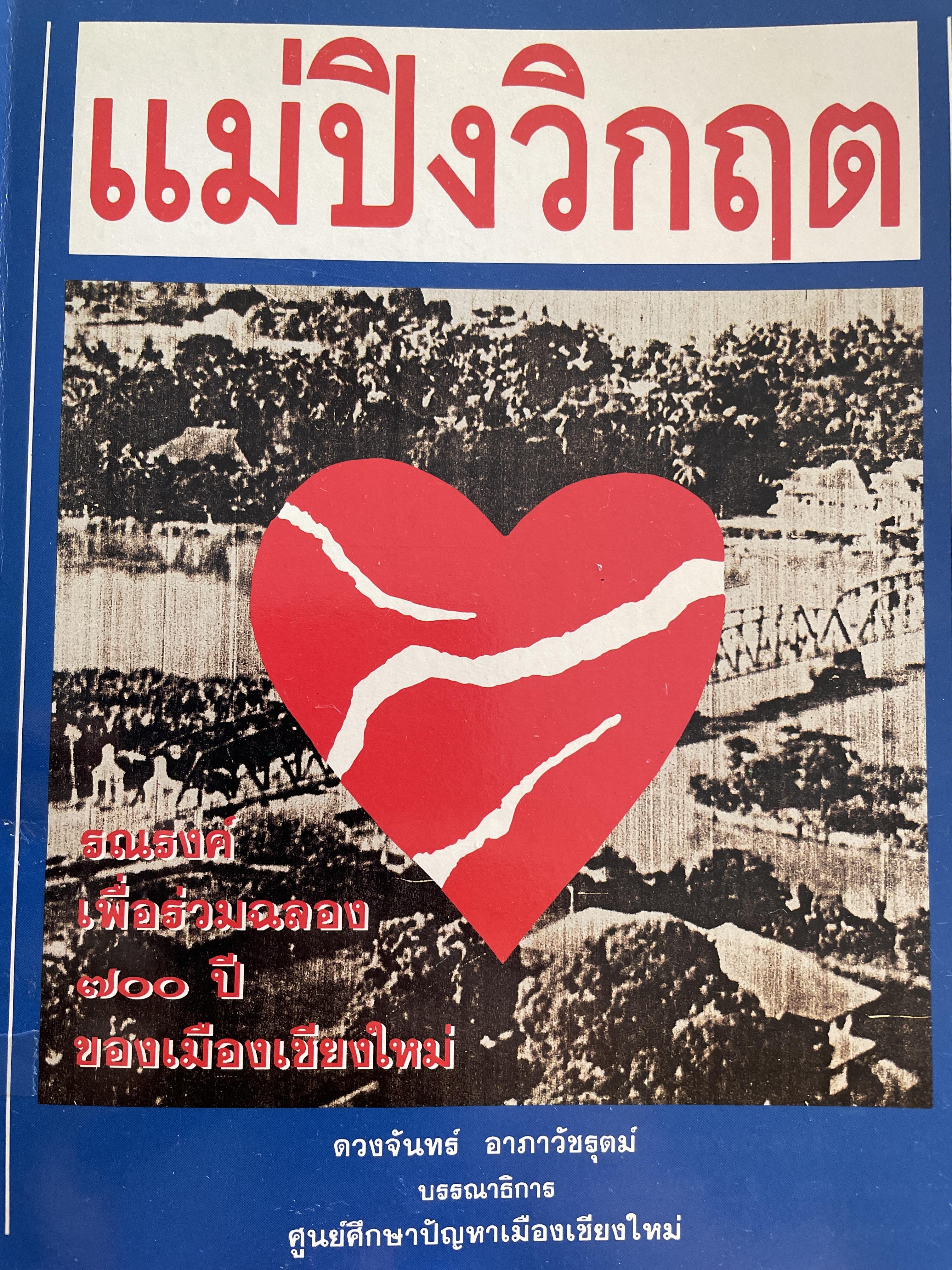 แม่ปิงวิกฤต THE PING RIVER IN. CRISIS. รณรงค์เพื่อร่วมฉลอง 700 ปีของเมืองเชียงใหม่ บรรณาธิการ ดวงจันทร์ อาภาวัชรุตม? จัพิมพ์โดย ศูนย์ศึกษาปัญหาเมืองเชียงใหม่ พฤษภาคม 2536 2,500 กรัม