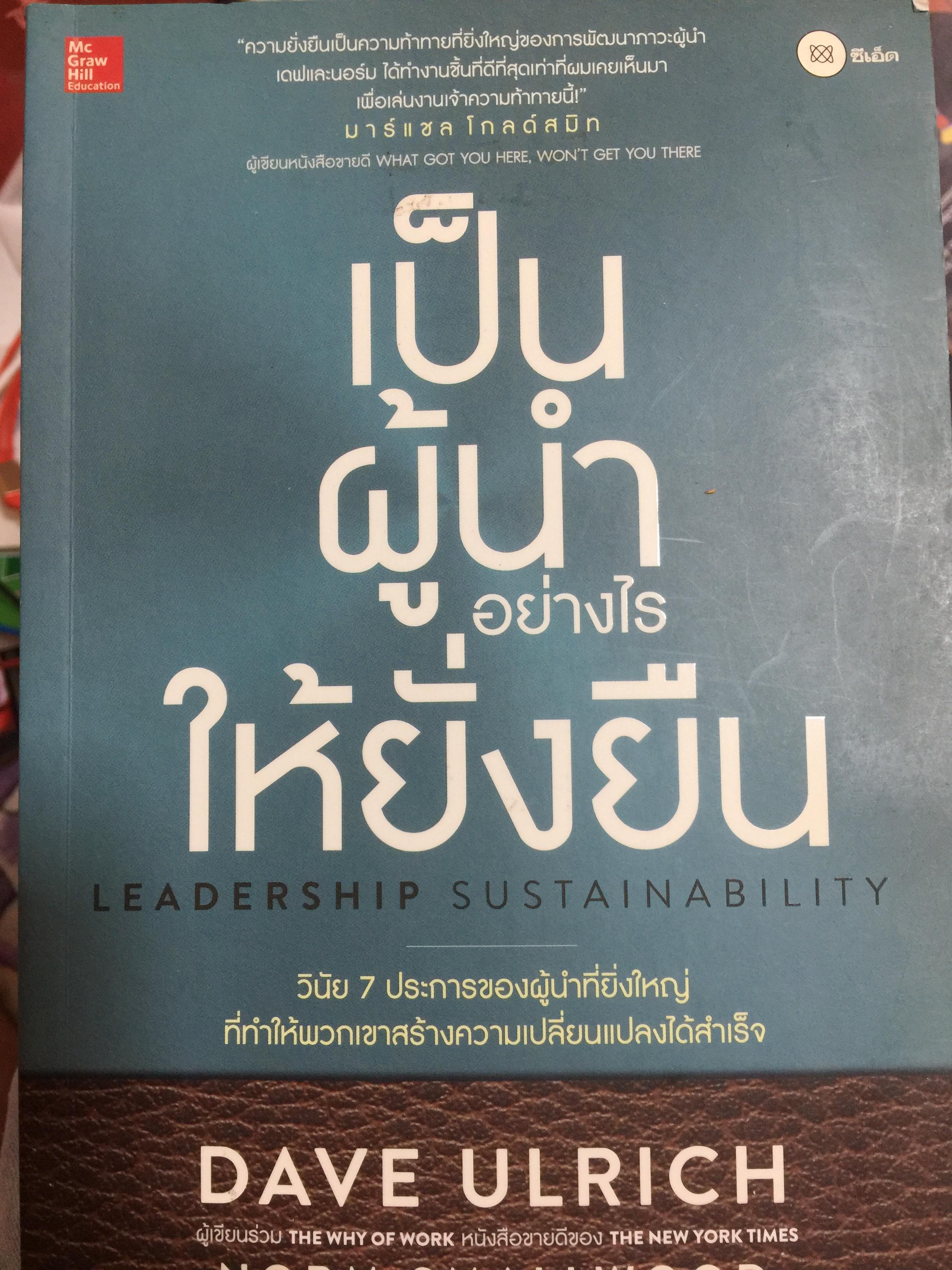 เป็นผู้นำอย่างไรให้ยั่งยืน. LEADERSHIP SUSTAINABILITY. วินัย 7 ประการ ของผู้นำที่ยิ่งใหญ่ ที่ทำให้พวกเขาสร้างความเปลี่ยนแปลงได้สำเร็จ. ผู้เขียน DAVE ULRICH. แปลและเรียบเรียงโดย พร 1 กก.