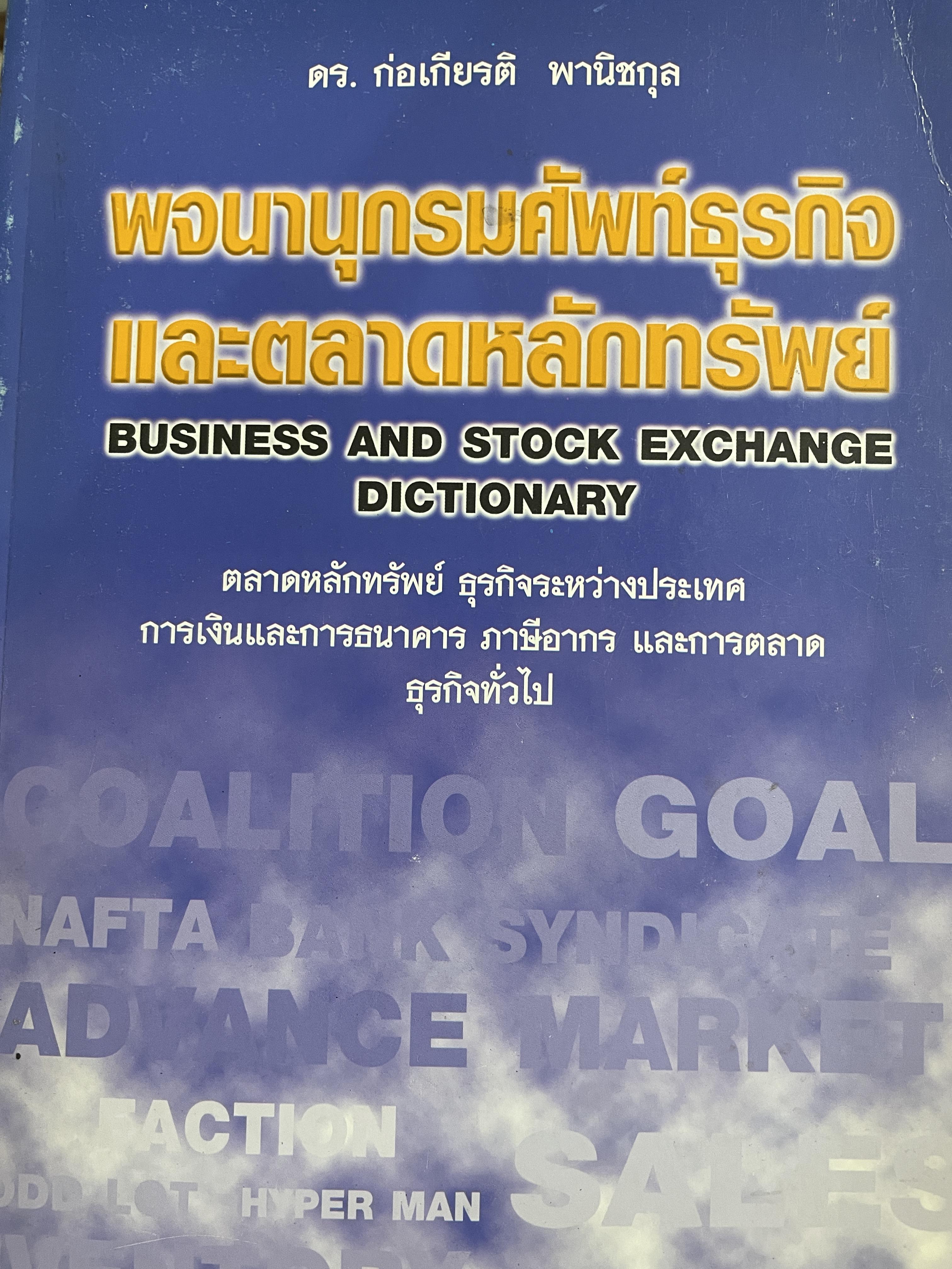 พจนานุกรมศัพท์ธุรกิจและตลาดหลักทรัพย์ BUSINESS AND STOCK EXCHANGE DICTIONARY. ตลาดหลักทรัพย์ ธุรกิจระหว่างประเทศ การเงินและการธนาคาร ภาษีอากร และการตลาด ธุรกิจทั่วไป โดย ดร.ก่อเกียรติ พานิชกุล 3 กก.