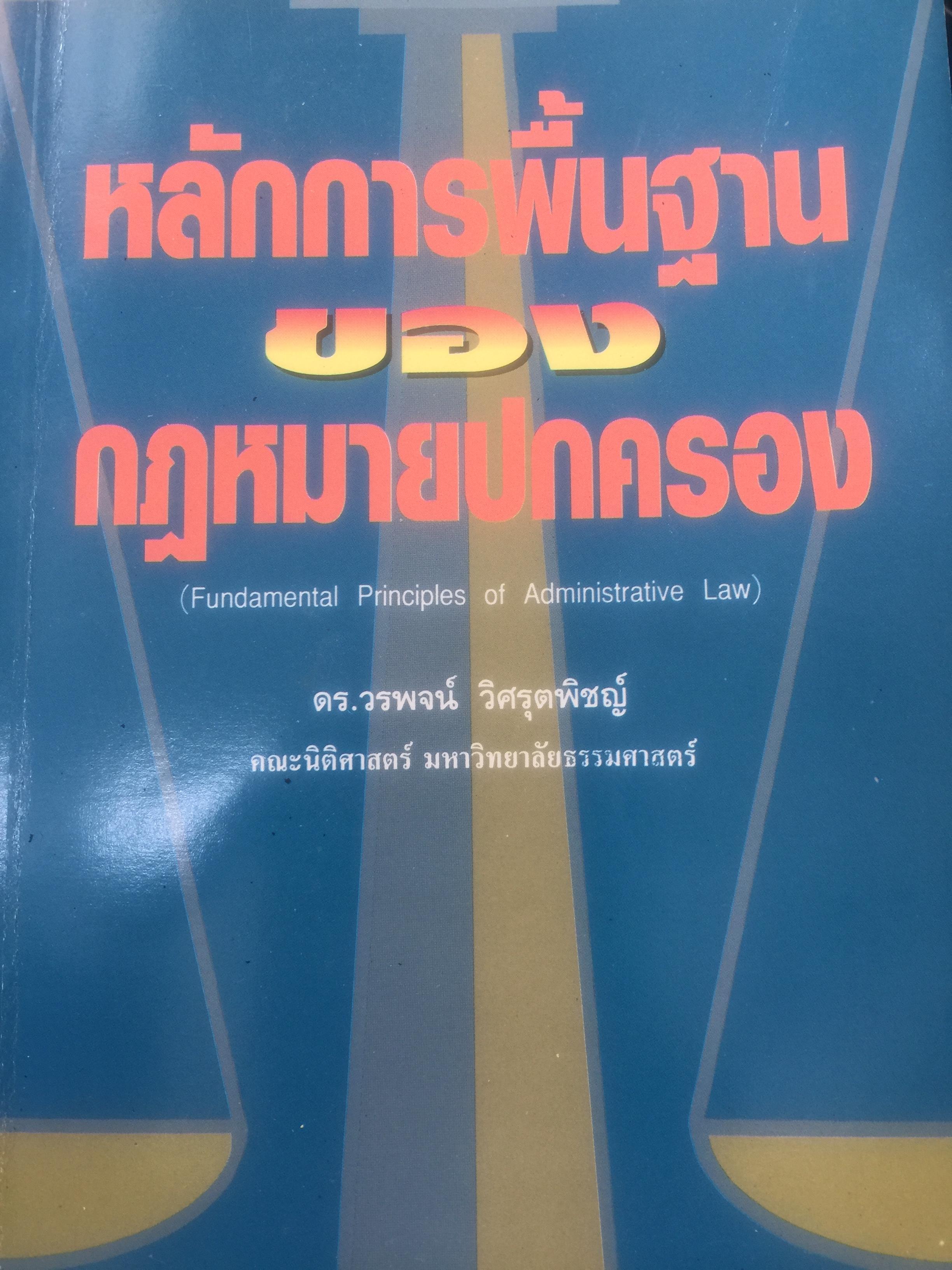 หลักการพื้นฐานของกฎหมายปกครอง (Fundamental Principal of Administrative Law). ผู้เขียน ดร.วรพจน์ วิศรุตพิชญ์ คณะนิติศาสตร์ มหาวิทยาลัยธรรมศาสตร์ 0 กก.