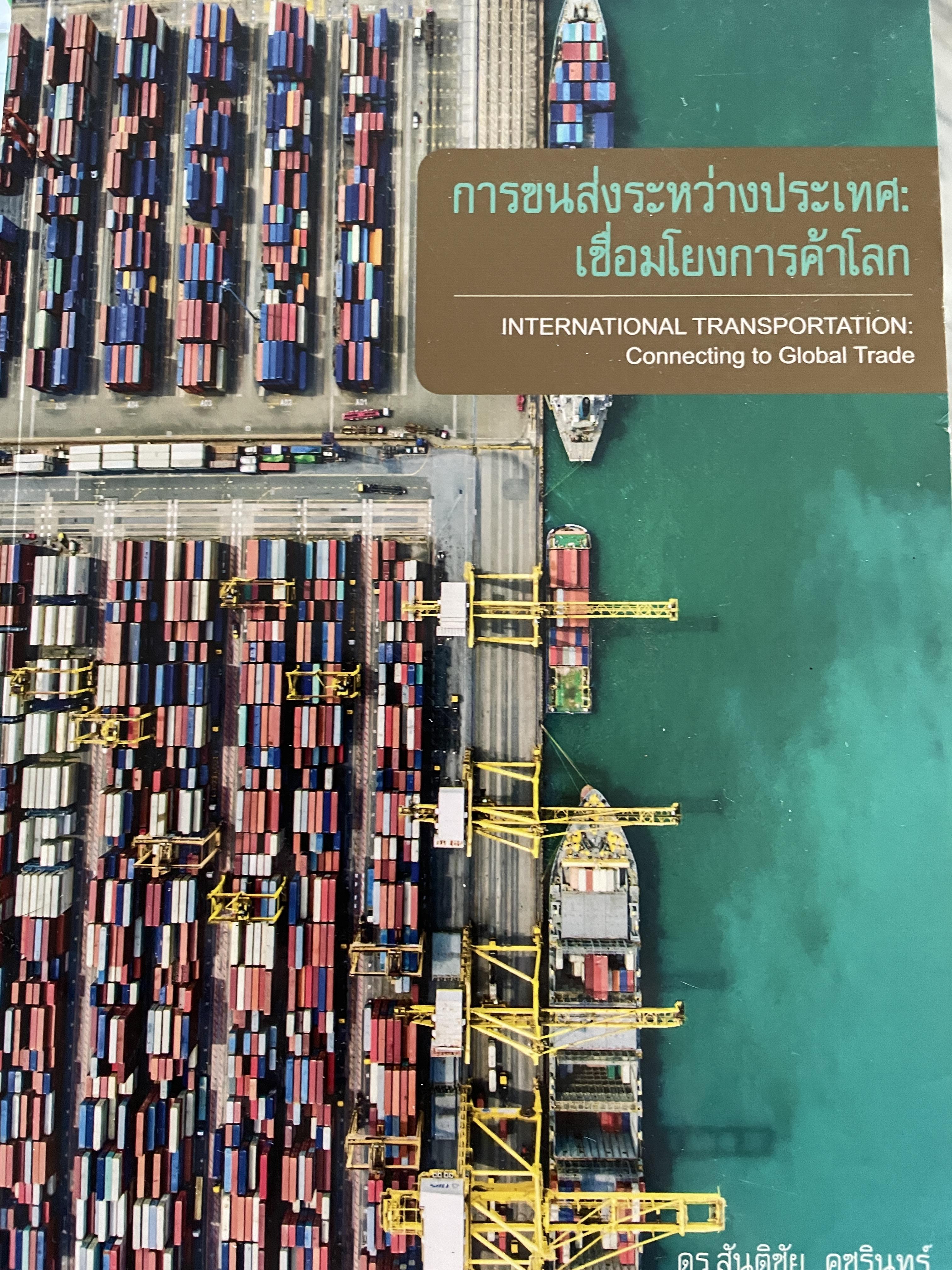 การขนส่งระหว่างประเทศ : เชื่อมโยงการค้าโลก INTERNATIONAL TRANSPORTION : Connecting. to.Global Trade ผู้เขียน ดร.สันติชัย คชรินทร์ 4 กก.