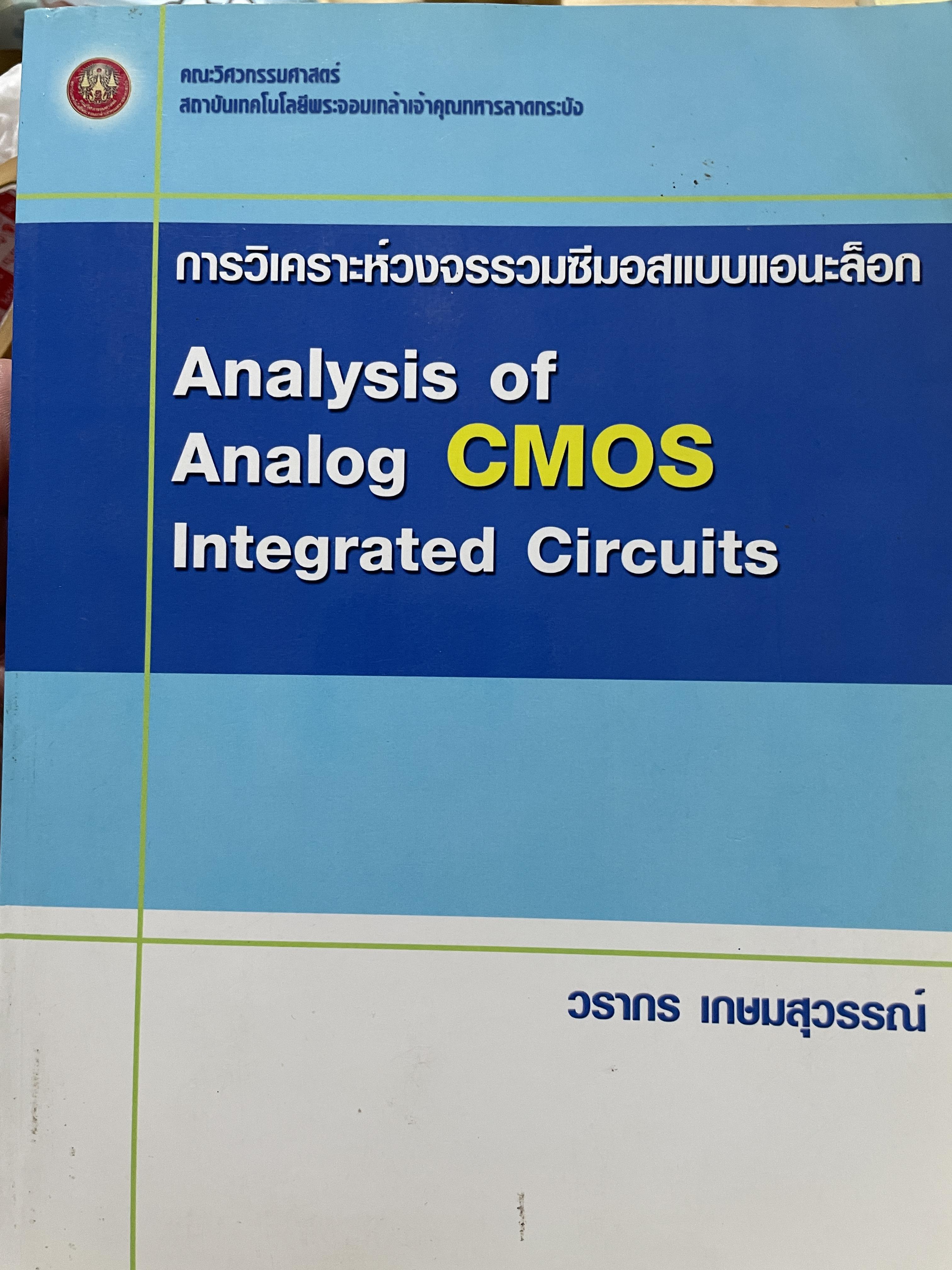 การวิเคราะห์วงจรรวมซีมอสแบบเอนะล็อก Analysis of. Analog CMOS. Integrated Circuits. ผู้เขียน วรากร เกษมสุวรรณ์ คณะวิศวกรรมศาสตร์ สถาบันเทคโนโลยีพระจอมเกล้าเจ้าคุณลาอกระบัง 2,500 กรัม