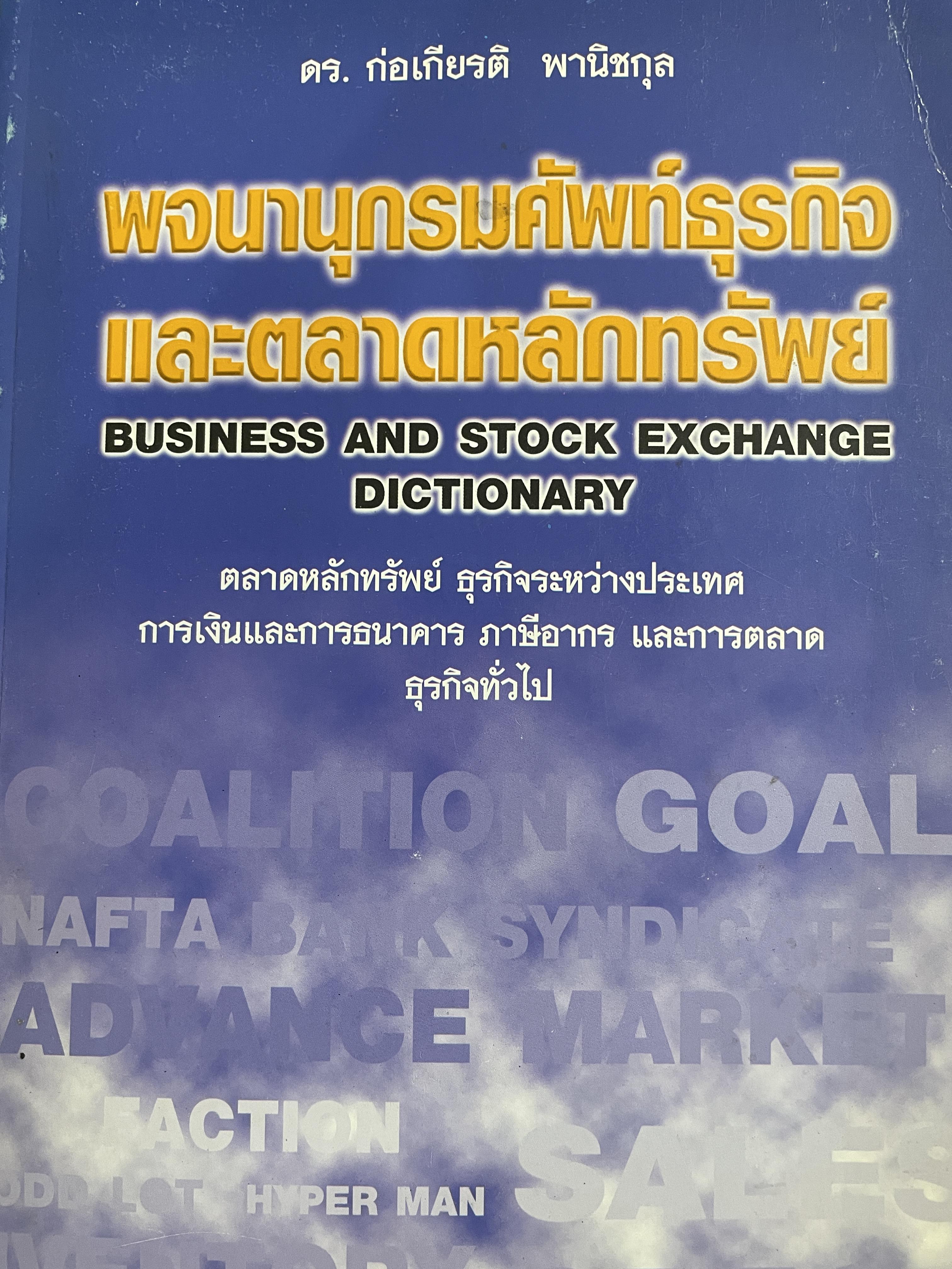 พจนานุกรมศัพท์ธุรกิจและตลาดหลักทรัพย์ BUSINESS AND STOCK EXCHANGE DICTIONARY. ตลาดหลักทรัพย์ ธุรกิจระหว่างประเทศ การเงินและการธนาคาร ภาษีอากร และการตลาด ธุรกิจทั่วไป โดย ดร.ก่อเกียรติ พานิชกุล 3 กก.