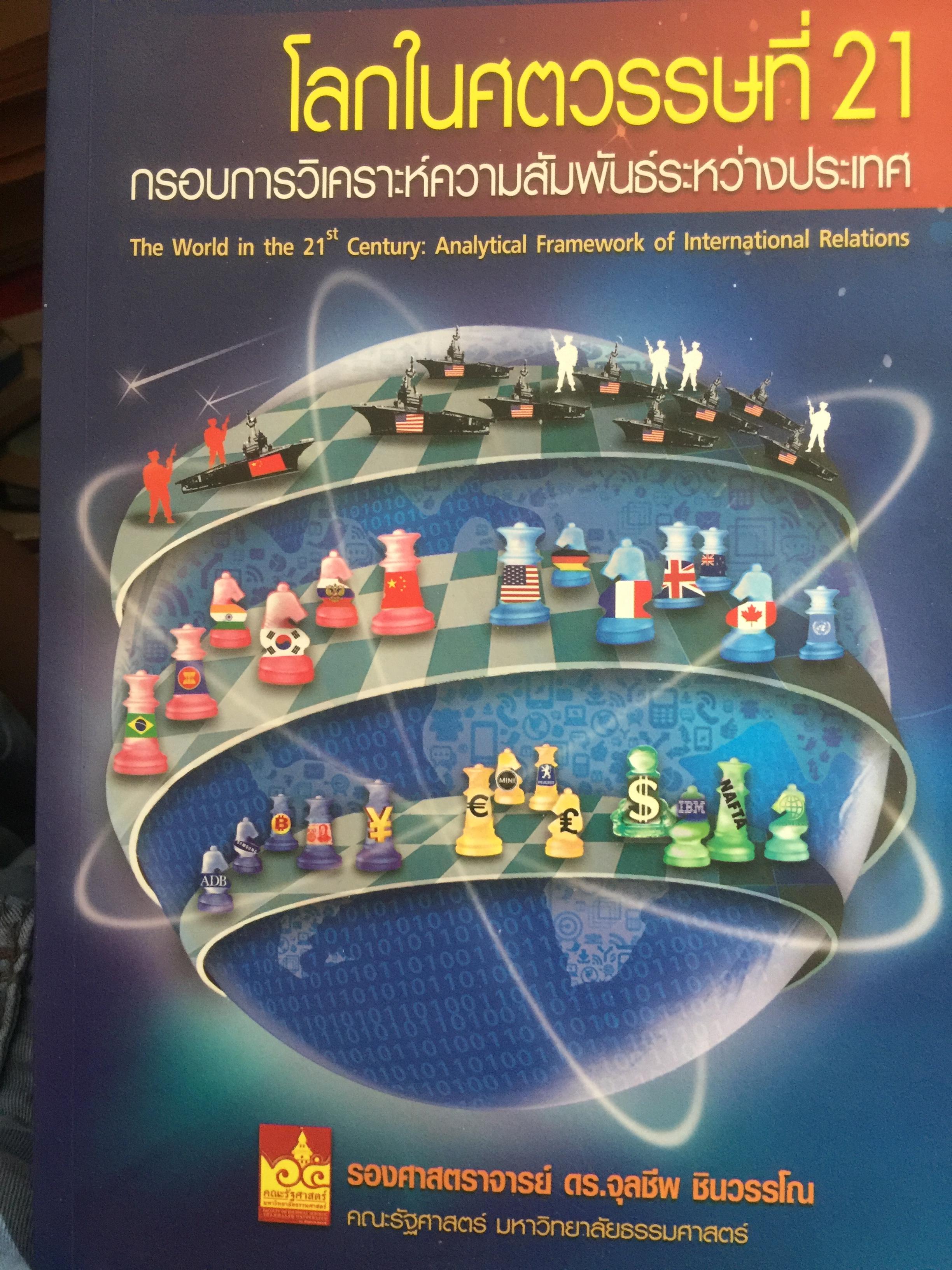 โลกในศตวรรษที่ 21. กรอบการวิเคราะห์ความสัมพันธ์ระหว่างประเทศ. ผู้เขียน รองศาสตราจารย์ ดร.จุลชีพ ชินวรรณโน คณะรัฐศาสตร์ มหาวิทยาลัยธรรมศาสตร์ 3 กก.