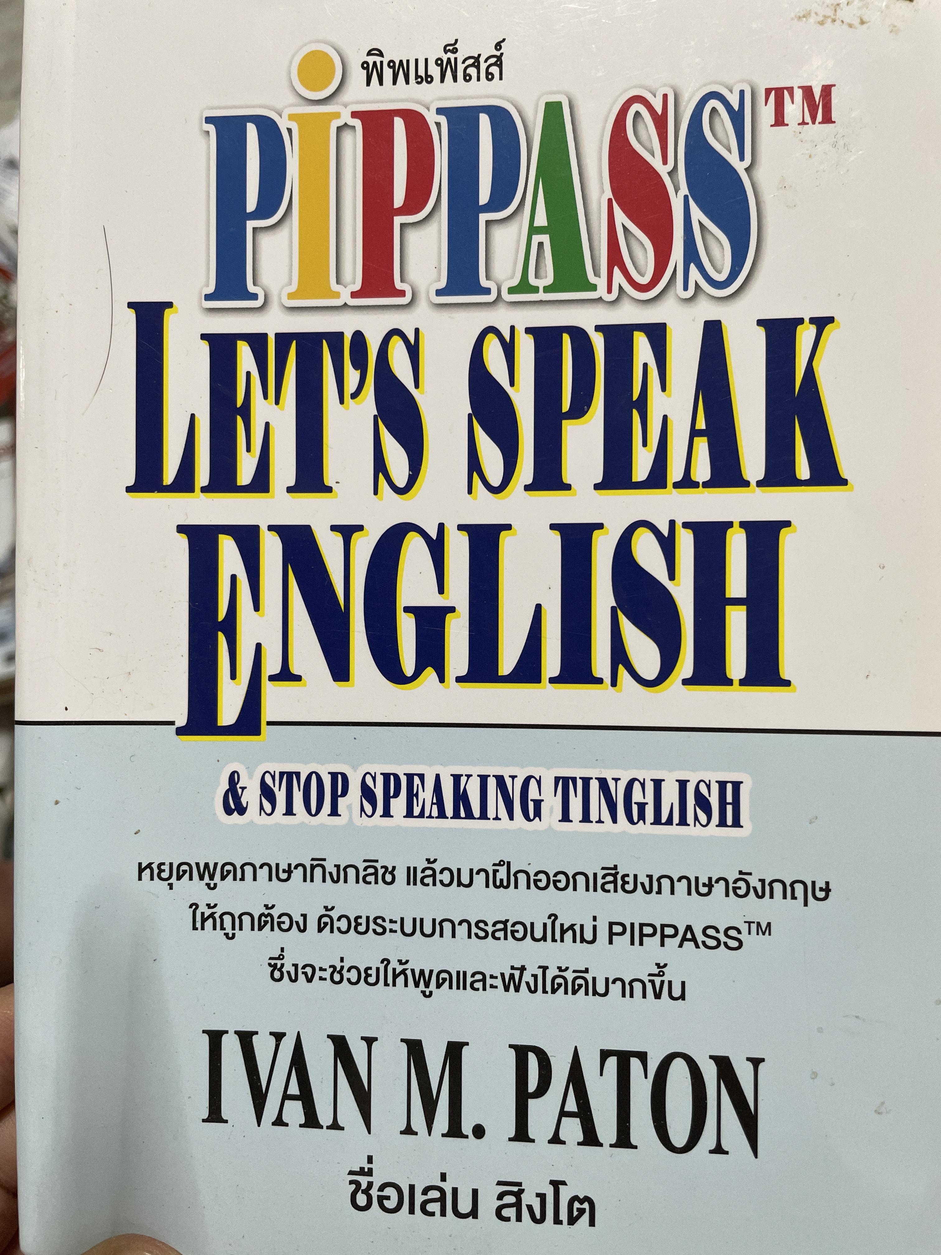 Let ‘ s speak English. & stop speaking Tinglish หยุดพูดภาษาทิงกลิช แล้วมาฝึกออกเสียงภาษาอังกฤษให้ถูกต้อง ด้วยระบบการสอนใหม่ PIPPASS tm. ซึ่งจะช่วยให้พูดและฟังได้ดีมากขึ้น ผู้เขียน IVAN M. PATON. 1 กก.