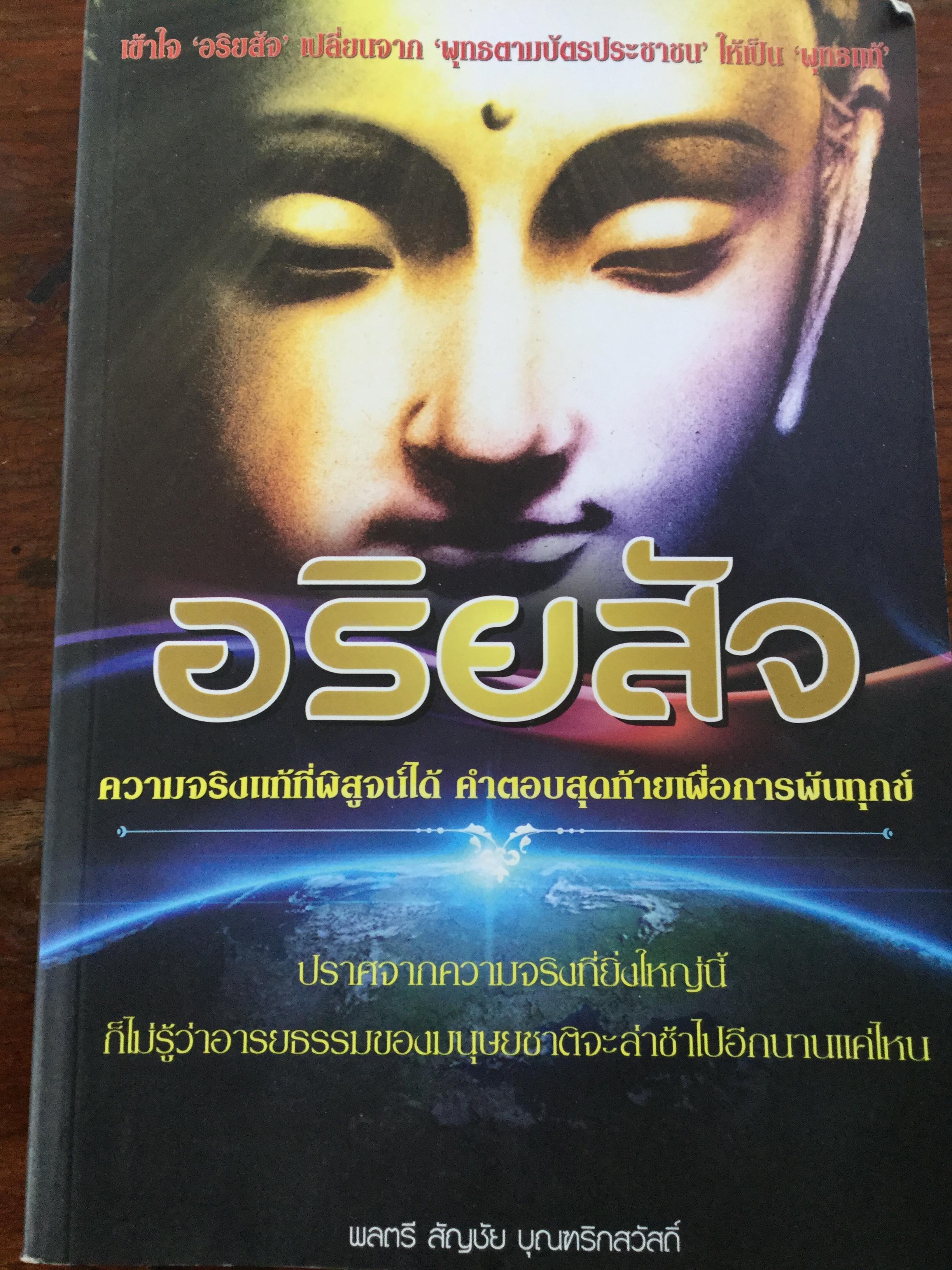 อริยสัจ. ความจริงแท้ที่พิสูจน์ได้ คำตอบสุดท้ายเพื่อการพ้นทุกข์. ถ้าปราศจากความจริงที่ยิ่งใหญ่นี้ ก็ไม่รู้ว่าอารยธรรมของมนุษย์ชาติจะล่าช้าไปอีกนานแค่ไหน. ผู้เขียน พลตรี สัณชัย บุณฑริกสวัสดิ์ 0 กก.