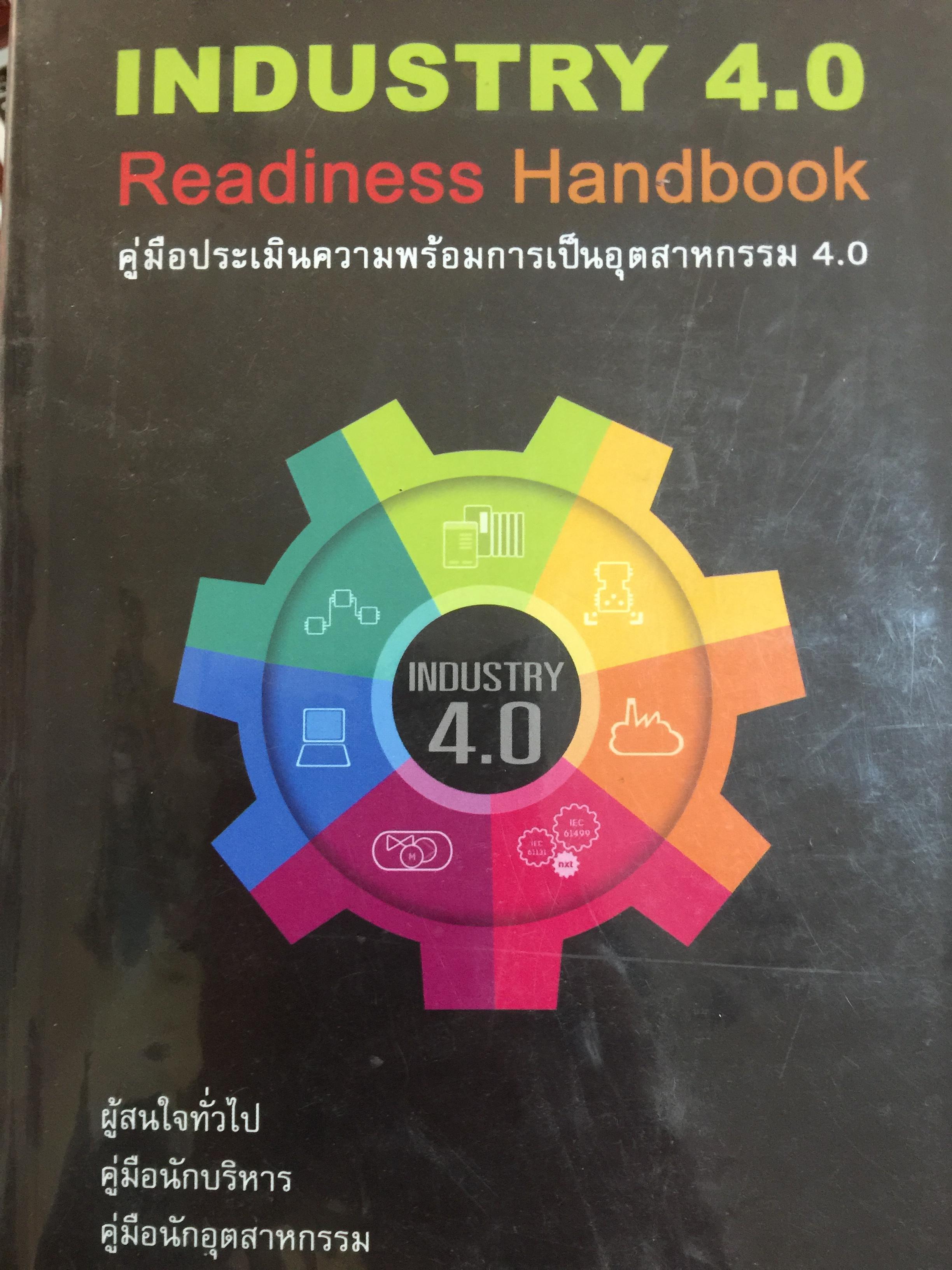 INDUSTRIAL 4.0 Readiness Handbook คู่มือประเมินความพร้อมการเป็นอุตสาหกรรม 4.0 หนังสือเล่มนี้เหมาะสำหรับ ผู้สนใจทั่วไป คู่มือนักบริหาร คู่มือนักอุตสาหกรรม ผู้เขียน ดร.คำนาย อภิปรัชญาสกุล 0 กก.