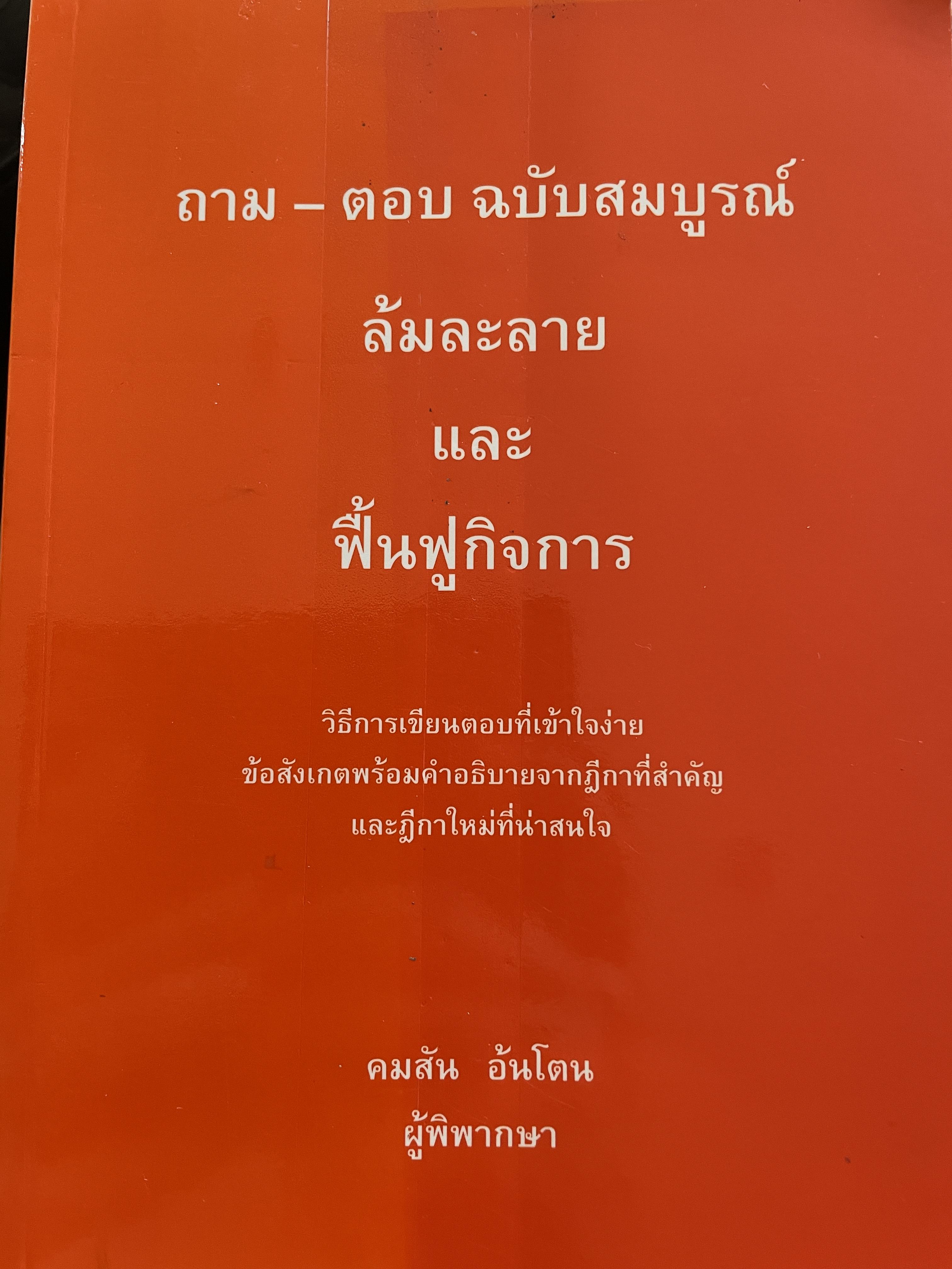 ล้มละลาย และฟื้นฟูกิจการ ถาม-ตอบ ฉบับสมบูรณ์ วิธีการเขียนตอบที่เข้าใจง่าย ข้อสังเกตพร้อมคำอธิบายจากฎีกาที่สำคัญและฎีกาใหม่ที่น่าสนใจ โดย คมสัน อันโตน ผู้พิพากษา 0 กก.