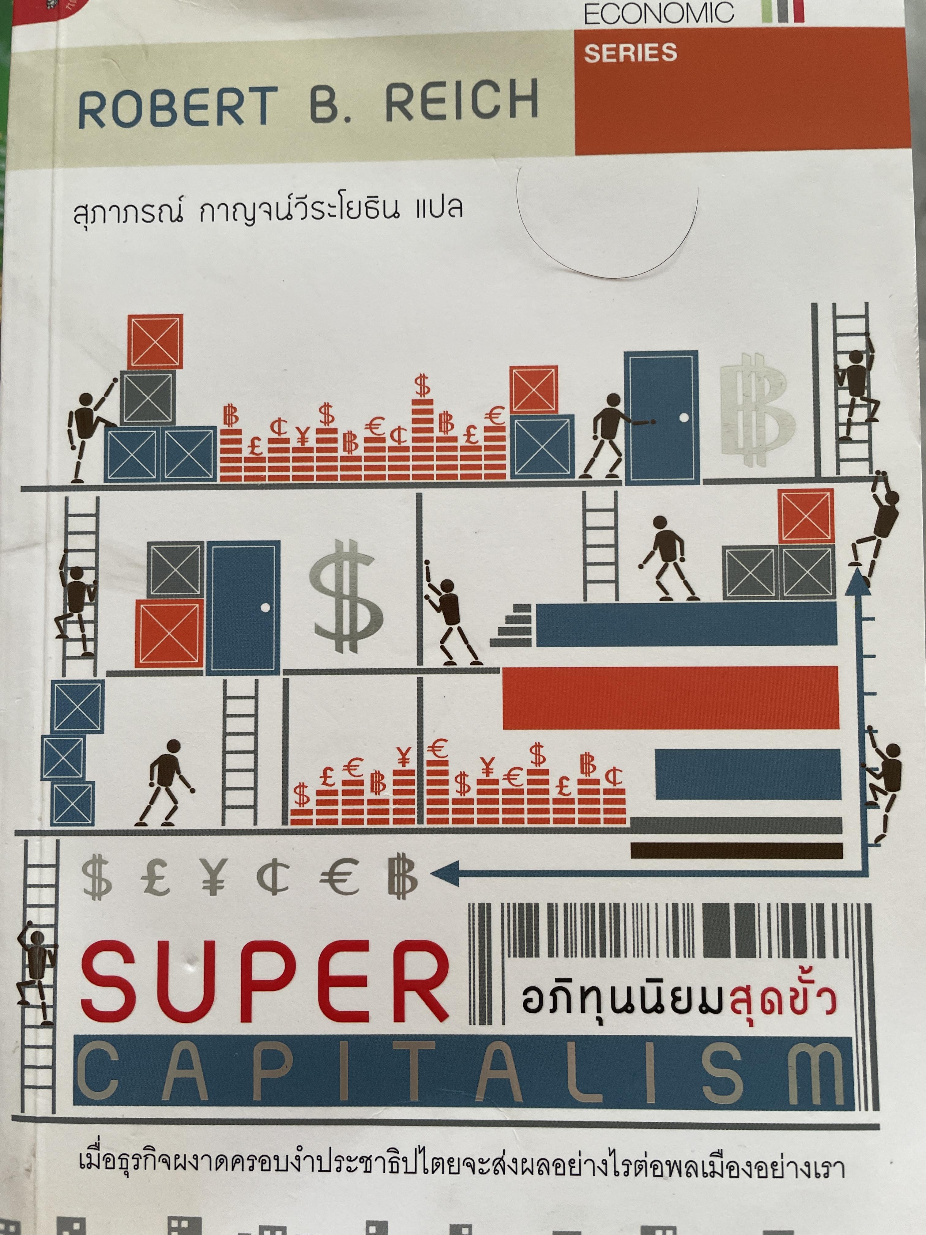 SUPER CAPITAL อภิทุนนิยมสุดขั้ว เมื่อธุรกิจผงาดครอบงำประชาธิปไตยจะส่งผลอย่างไรต่อพลเมืองอย่างไร ผู้เขียน ROBERT B. REICH. ผู้แปล สุภาภรณ์ กาญจน์วีระโยธิน 1,500 กรัม