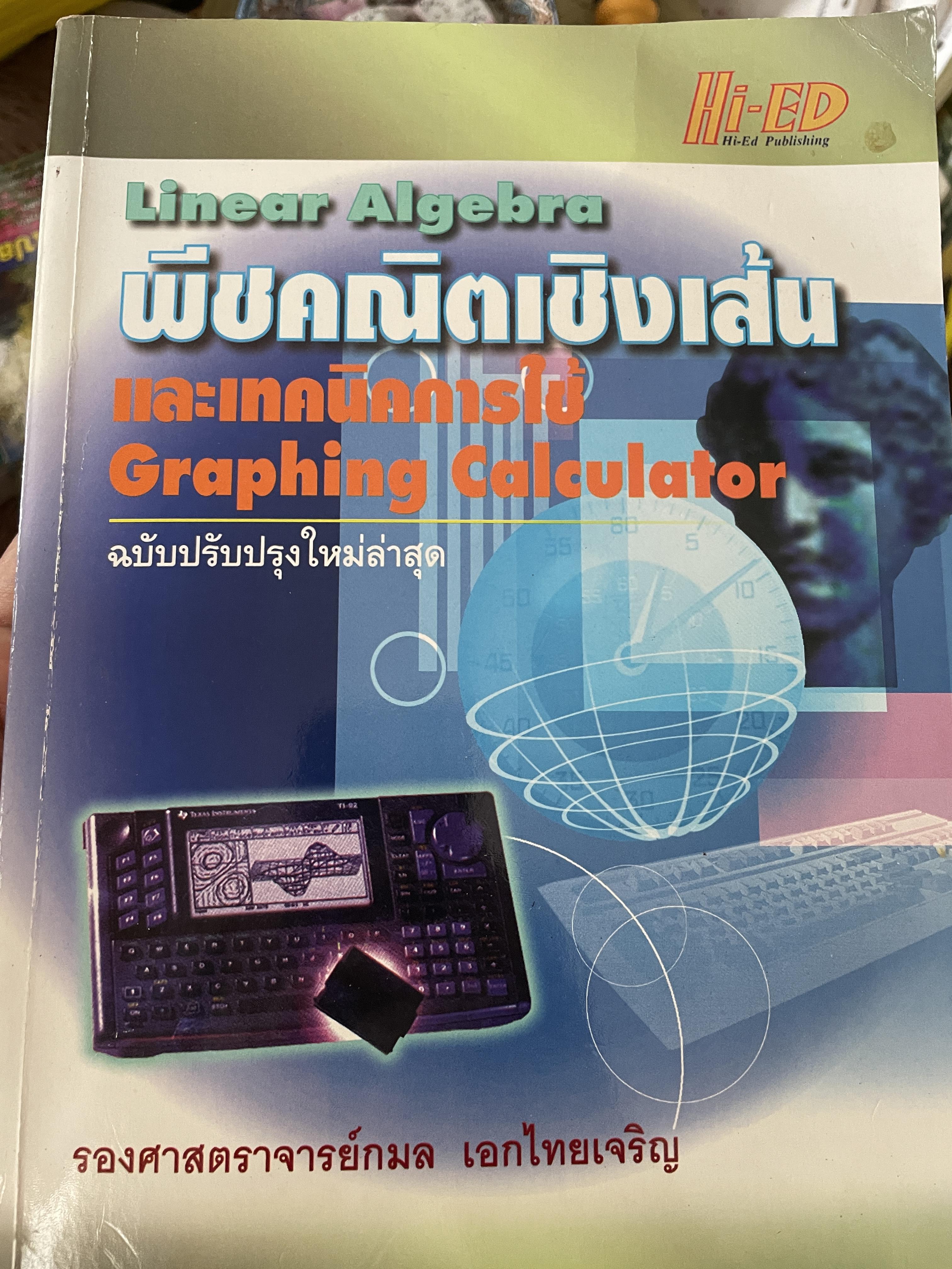 Linear Algebra พีชคณิตเชิงเส้นและเทคนิคการใชั Graphin Calculator. ฉบับปรับปรุงใหม่ล่าสุด. โดย รองศาสตราจารยฺ กมล เอกไทยเจริญ 3 กก.