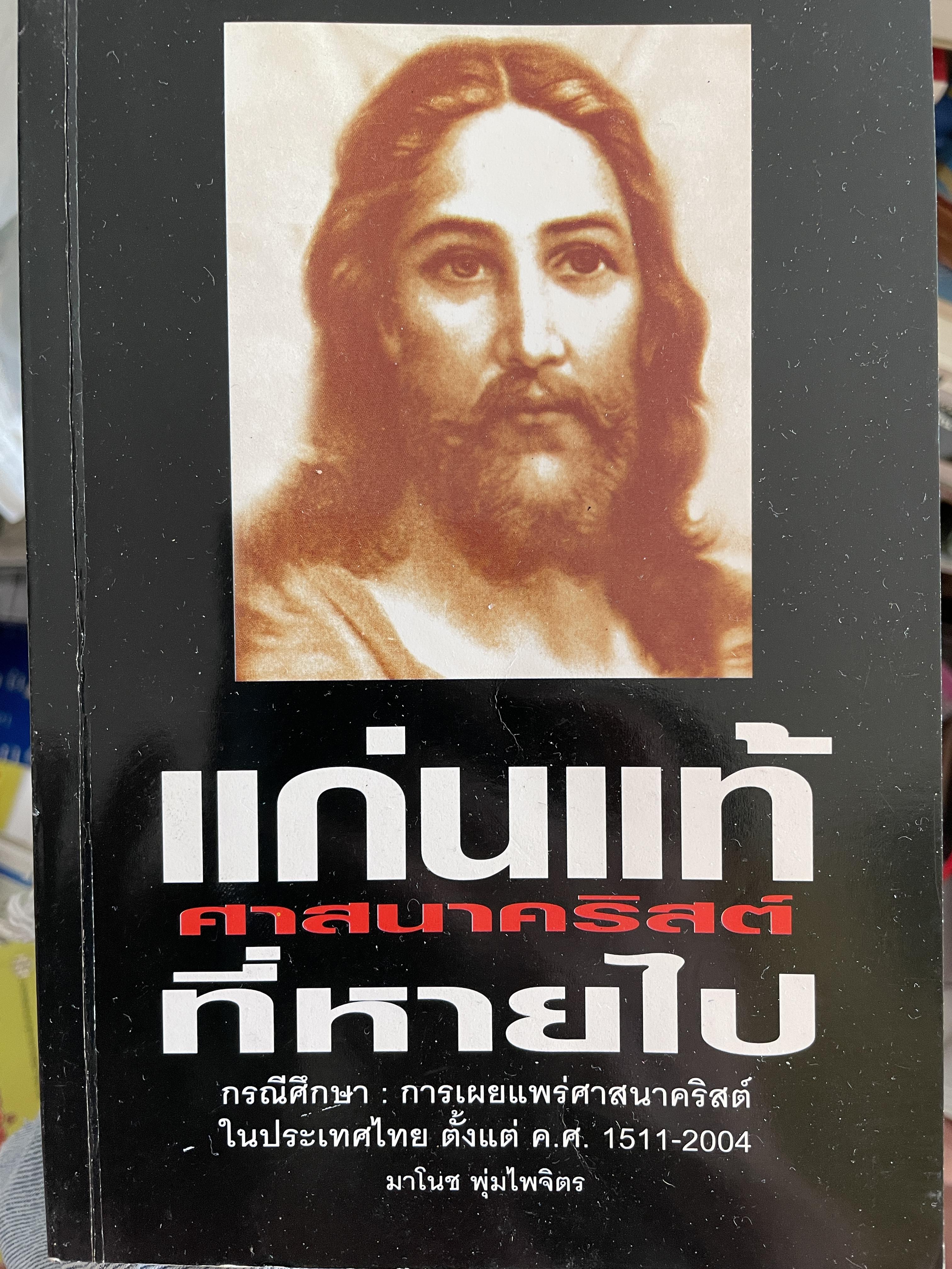 แก่นแท้ ศาสนาคริสต์ ที่หายไป กรณีศึกษา การเผยแพร่ศาสนาคริสต์ในประเทศไทย ตั้งแต่ ค.ศ.1511-2004 ผู้เขียน มาโนช พุ่มไพจิตร 0 กก.