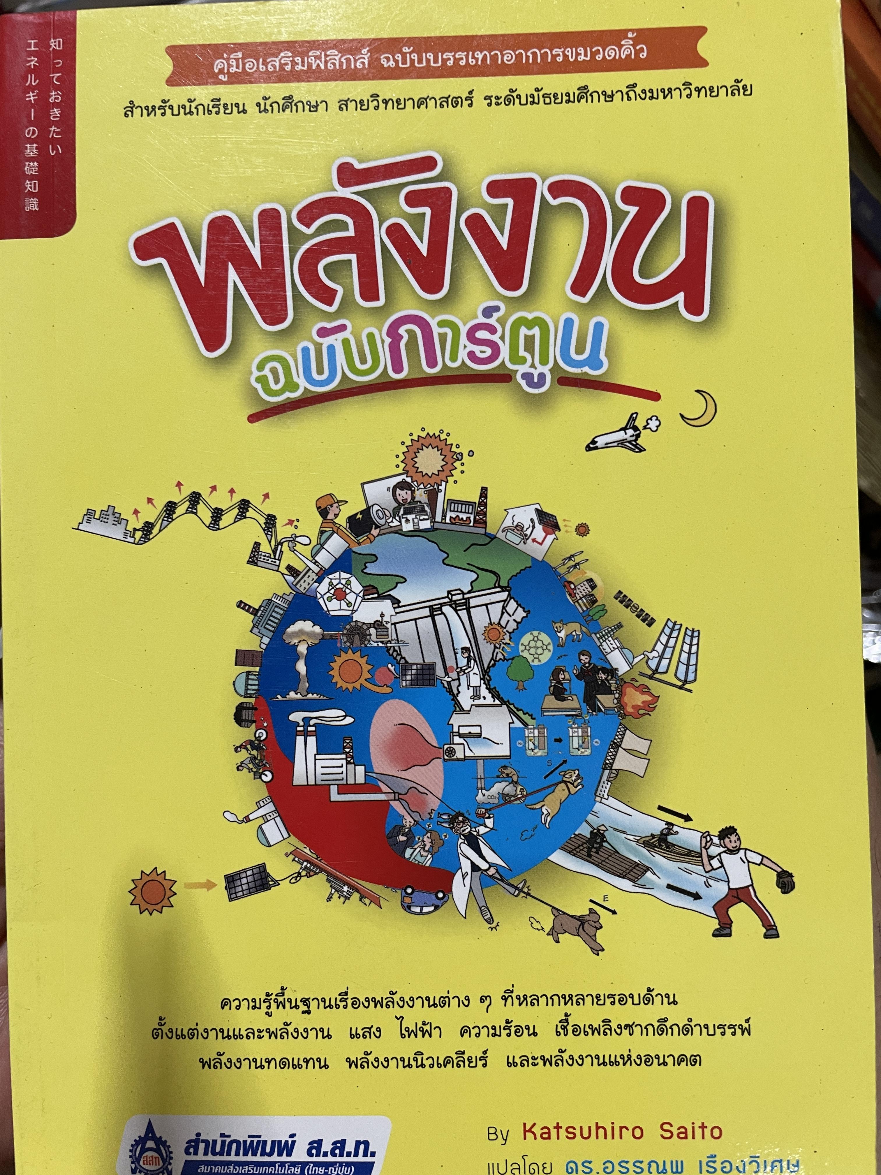 พลังง ฉบับการ์ตูน คู่มือเสริมฟิสิกส์ ฉบับบรรเทาอาการหมวดคิ้ว สำหรับนักเรียน นักศึกษา สายวิทยาศาสตร์ ระดับมัธยมศึกษาถึงมหาวิทยาลัย ผู้เขียน Katsuhiro. Saito ผู้แปล ดร.อรรถนณพ เรืองวิเศษ สำนักพิมพ์ ส.ส.ท. 400 กรัม