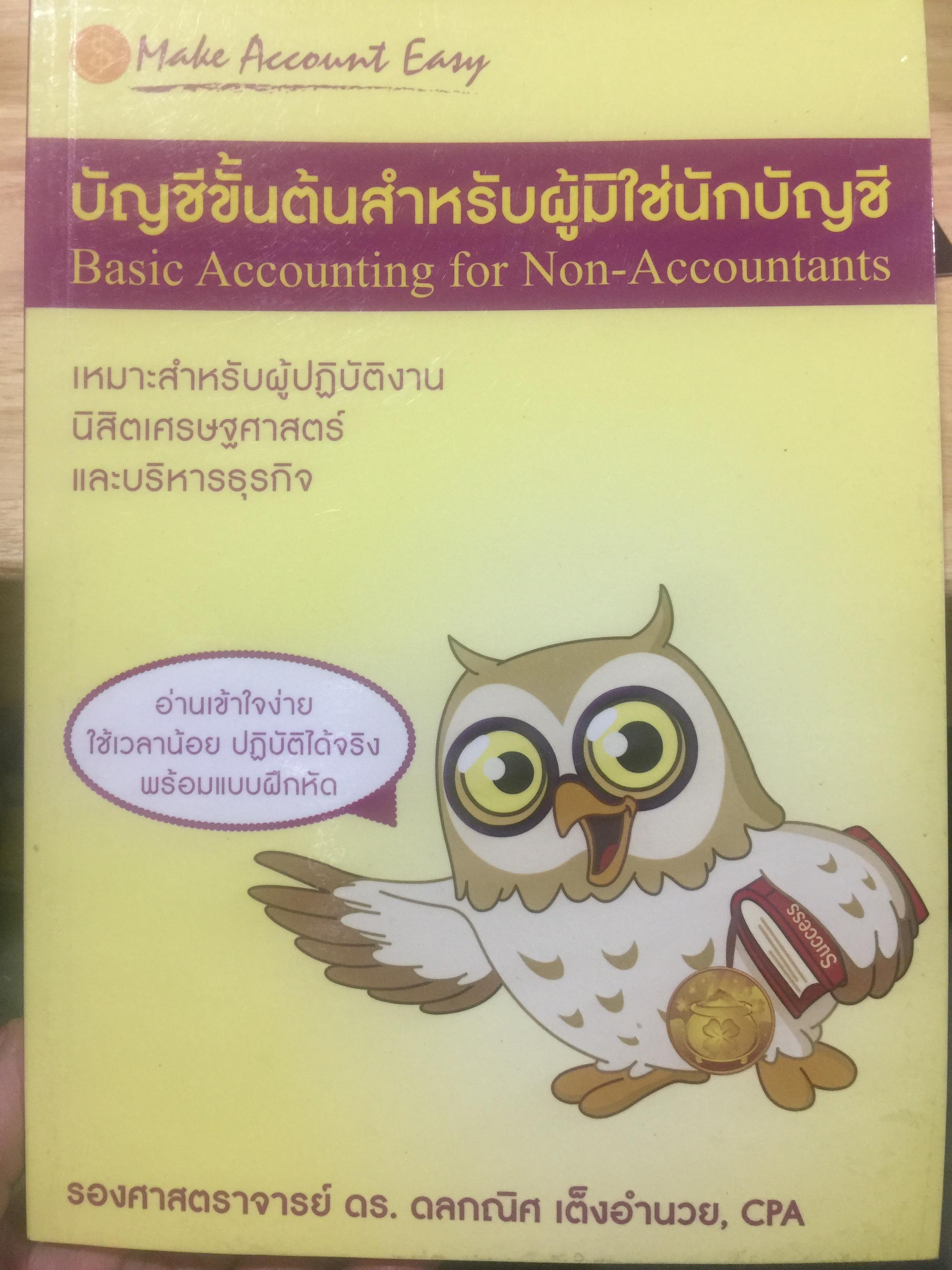 บัญชีขั้นต้นสำหรับผู้มิใช่นักบัญชี. Basic Accounting for Non-Accountants เหมาะสำหรับผู้ปฎิบัติงาน. นิสิตเศรษฐศาสตร์และบริหารธุรกิจ. ผู้เขียน รองศาสตราจารย์ ดร.ดลกณิศ เต็งอำนวย. 2 กก.