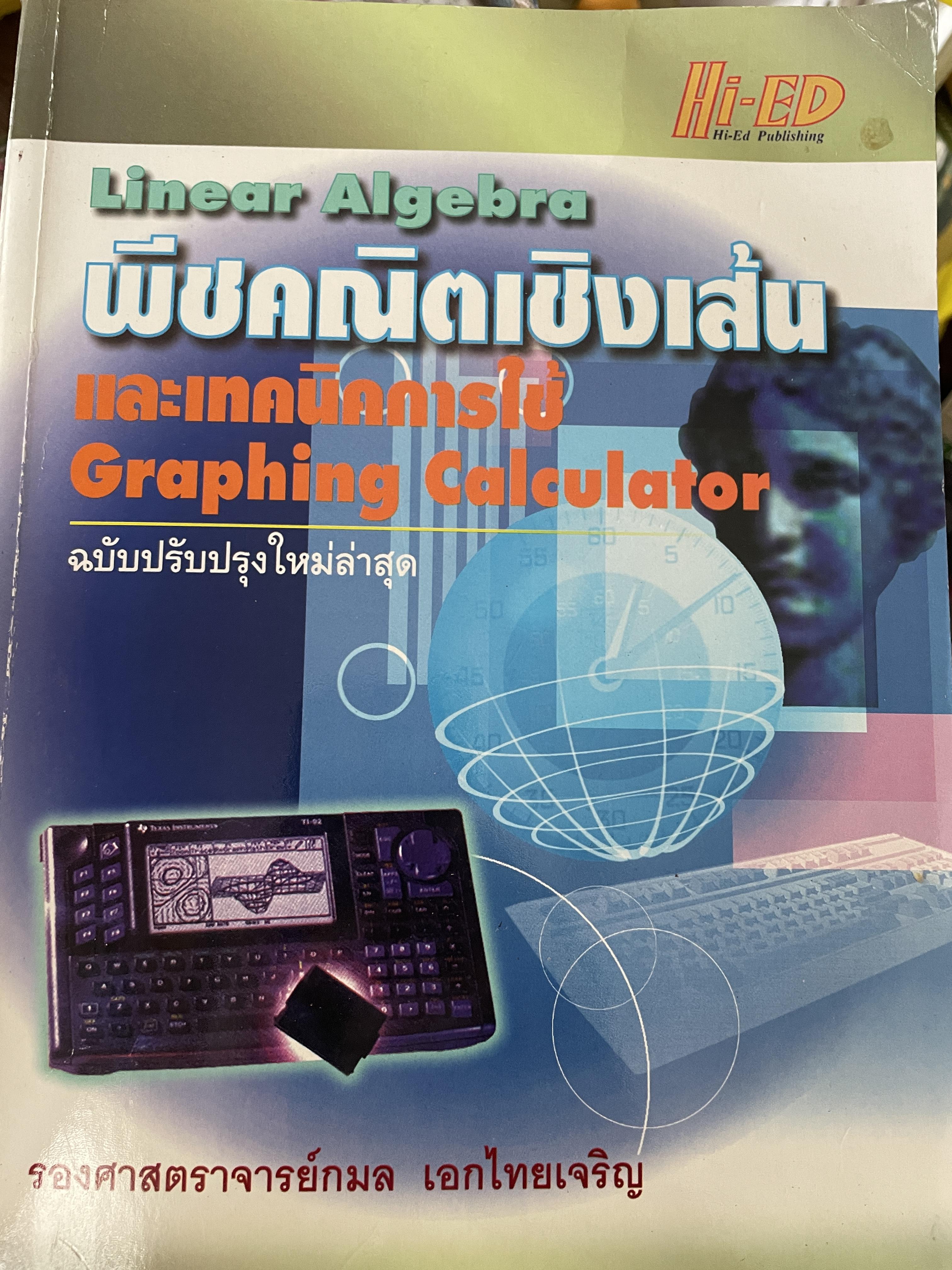 Linear Algebra พีชคณิตเชิงเส้นและเทคนิคการใชั Graphin Calculator. ฉบับปรับปรุงใหม่ล่าสุด. โดย รองศาสตราจารยฺ กมล เอกไทยเจริญ 3 กก.