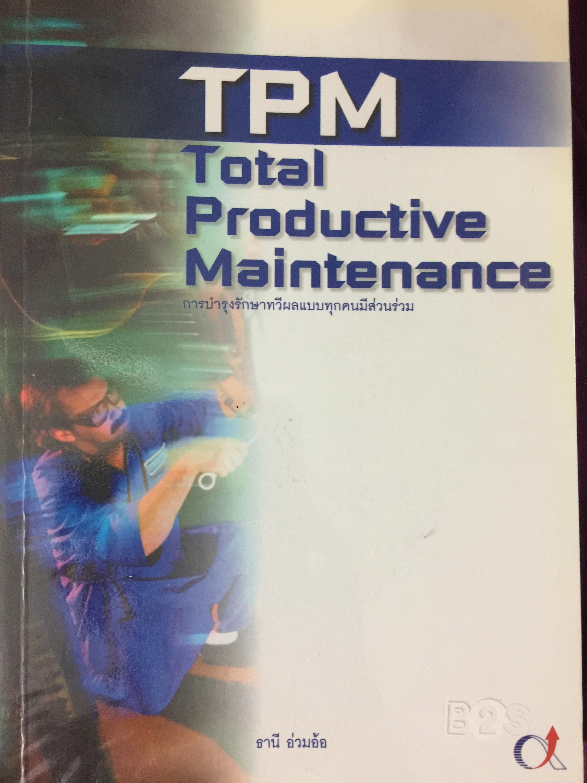 การบำรุงรักษาทวีผลแบบทุกคนมีส่วนร่วม. TPM Total Productive Maintenance ผู้เขียน ธานี อ่วมอ้อ 0 กก.