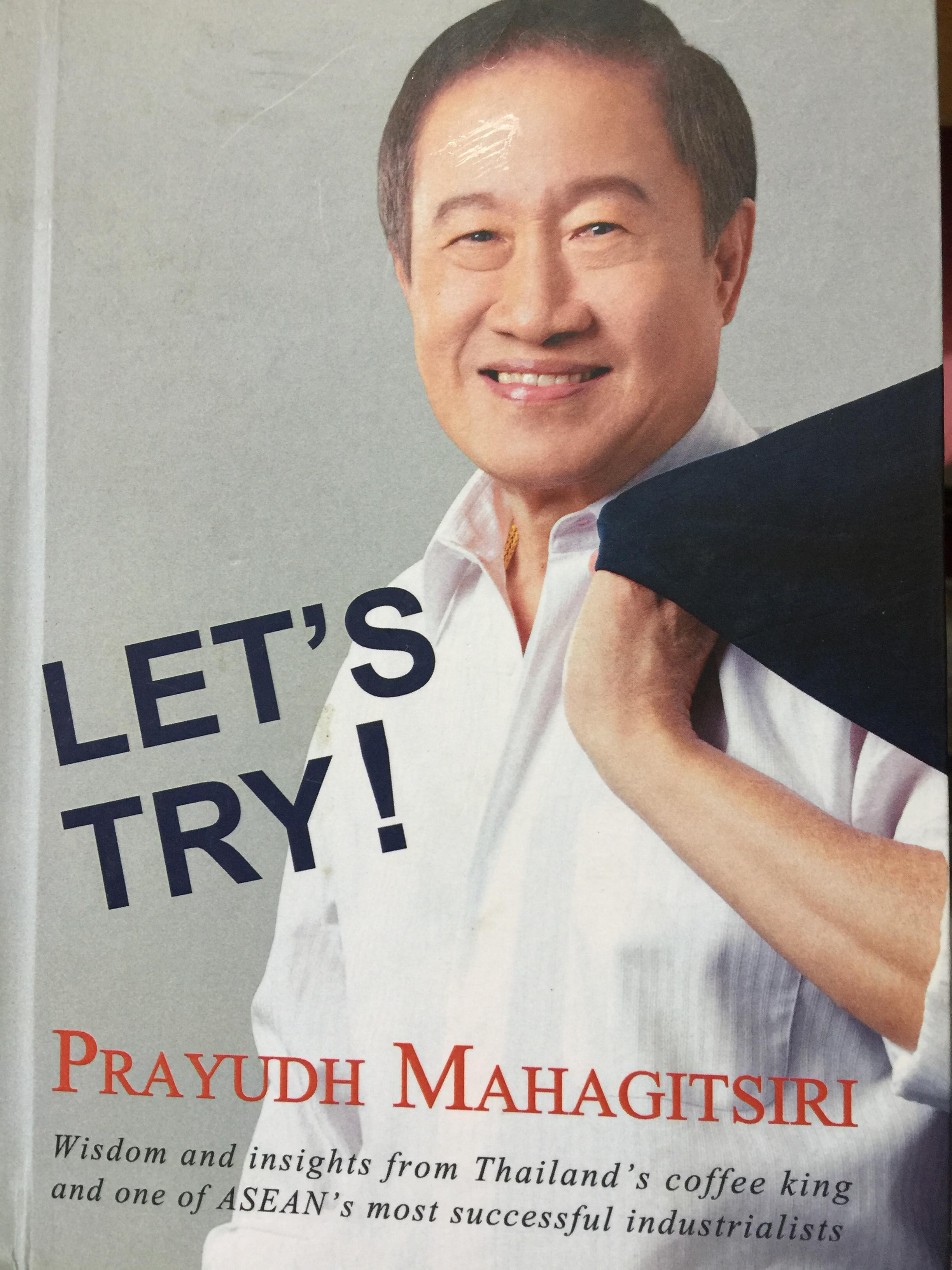 LET ‘ S TRY PRAYUDH MAHAGITSIRI Wisdom and insights from Thailand ‘ s coffee king and one of ASIAN ‘ s most successful industrialists 0 กก.