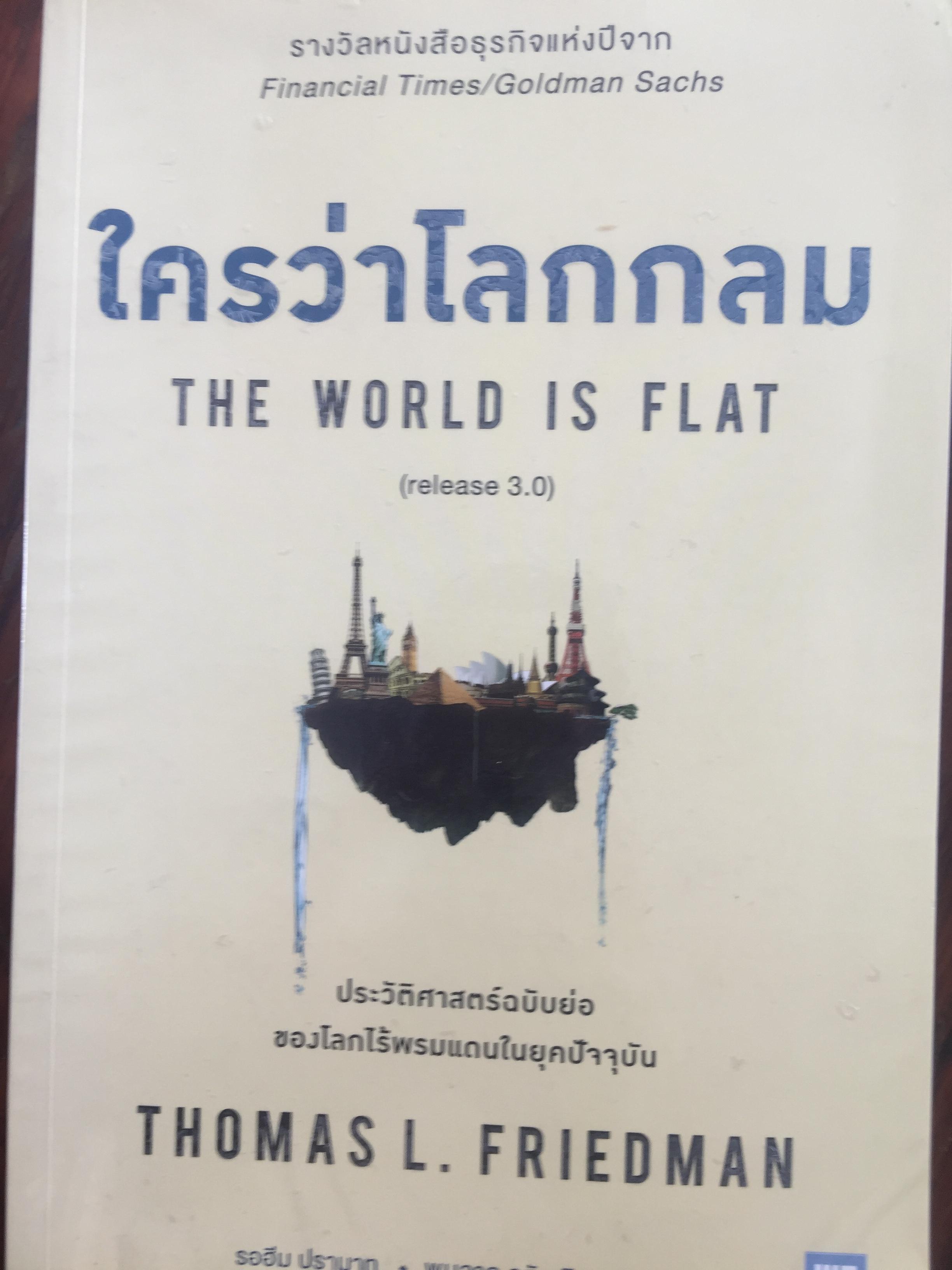 ใครว่าโลกกลม The World is Flat (release 3.0). ประวัติศาสตร์ฉบับย่อ ของโลกไร้พรมแดนในยุคปัจจุบัน. ผู้เขียน Thomas L. Friedman. ผู้แปล รอฮีม ปราสาท• พูนลาภ อุทัยเลิศอรุณ 5,090 กรัม