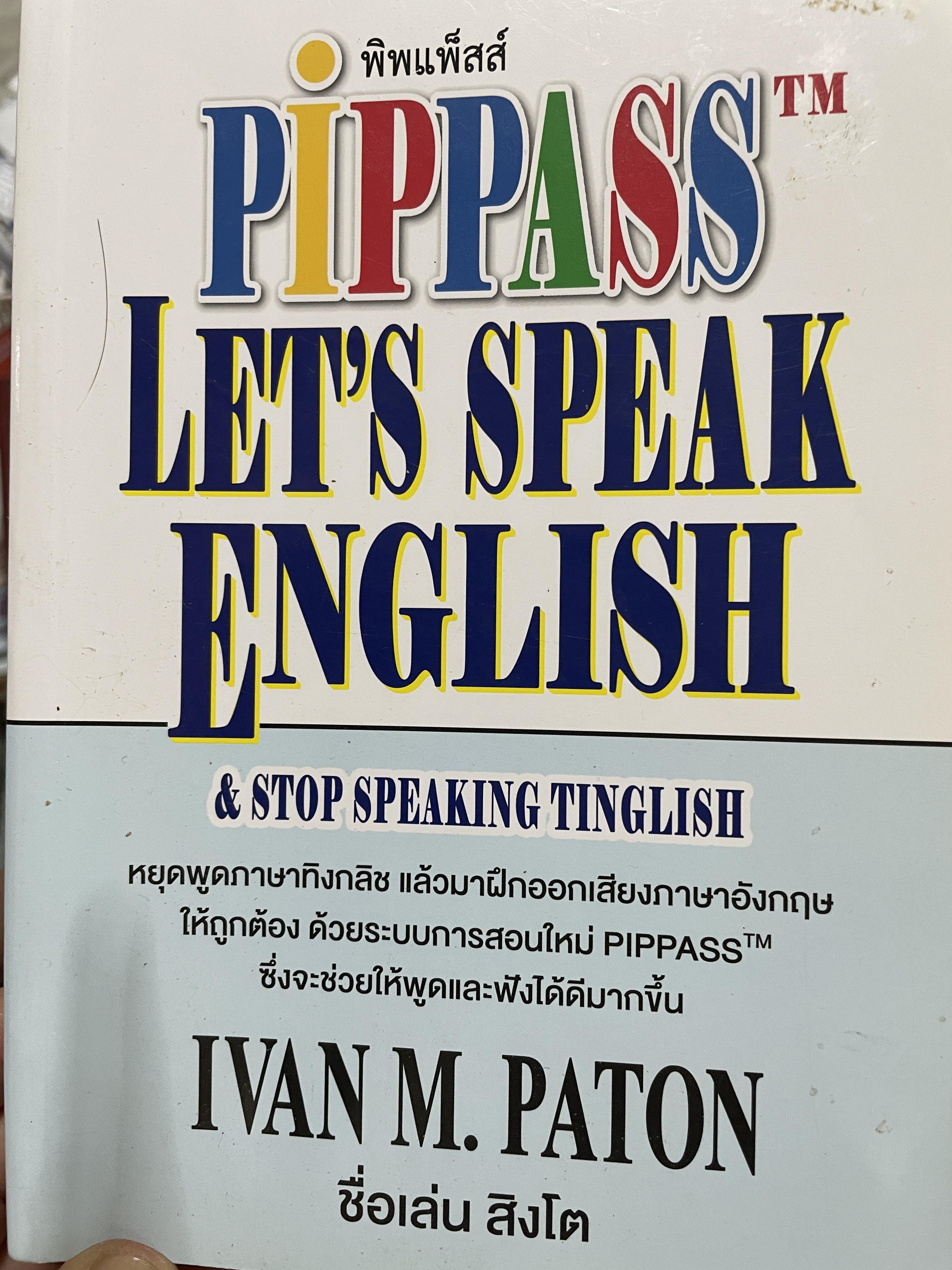 Let ‘ s speak English. & stop speaking Tinglish หยุดพูดภาษาทิงกลิช แล้วมาฝึกออกเสียงภาษาอังกฤษให้ถูกต้อง ด้วยระบบการสอนใหม่ PIPPASS tm. ซึ่งจะช่วยให้พูดและฟังได้ดีมากขึ้น ผู้เขียน IVAN M. PATON. 1 กก.