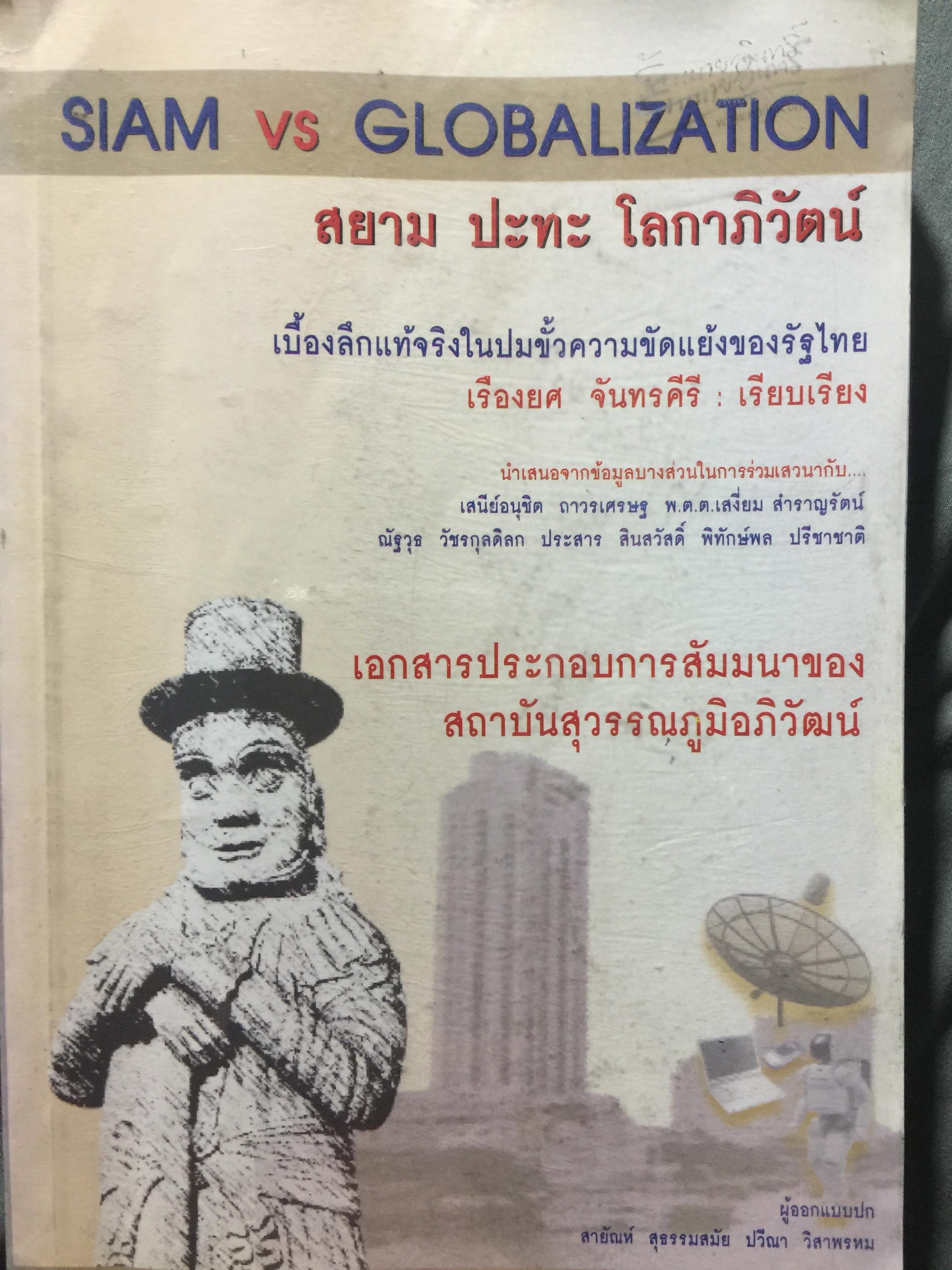 สยามปะทะ โลกาภิวัฒน์. SIAM vs GLOBALIZATION เบื้องลึกที่แท้จริงในปมขั้วความขัดแย้งของรัฐไทย. ผู้เรียบเรียง เรียงยศ จันทรคีรี 0 กก.