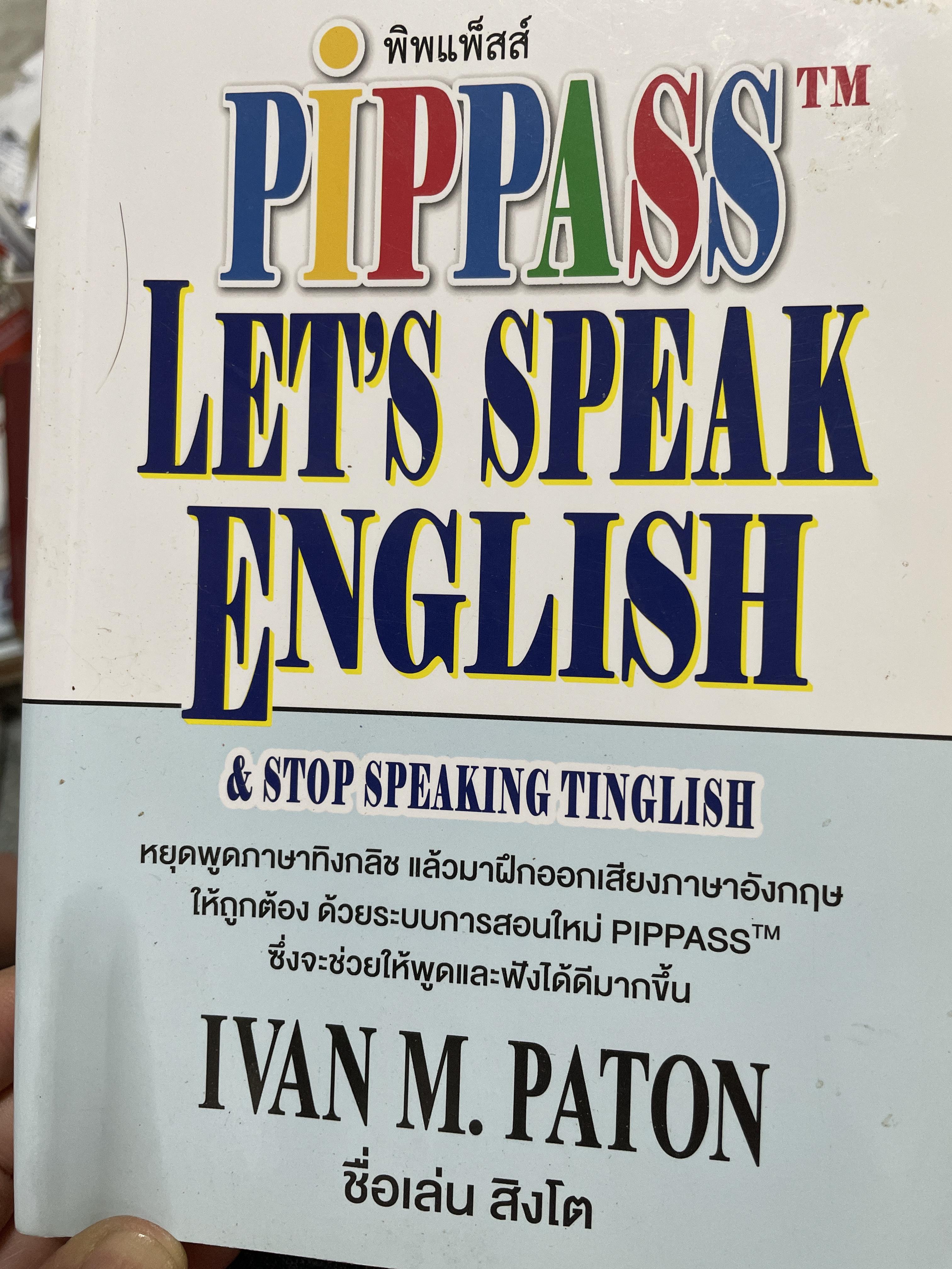 Let ‘ s speak English. & stop speaking Tinglish หยุดพูดภาษาทิงกลิช แล้วมาฝึกออกเสียงภาษาอังกฤษให้ถูกต้อง ด้วยระบบการสอนใหม่ PIPPASS tm. ซึ่งจะช่วยให้พูดและฟังได้ดีมากขึ้น ผู้เขียน IVAN M. PATON. 1 กก.