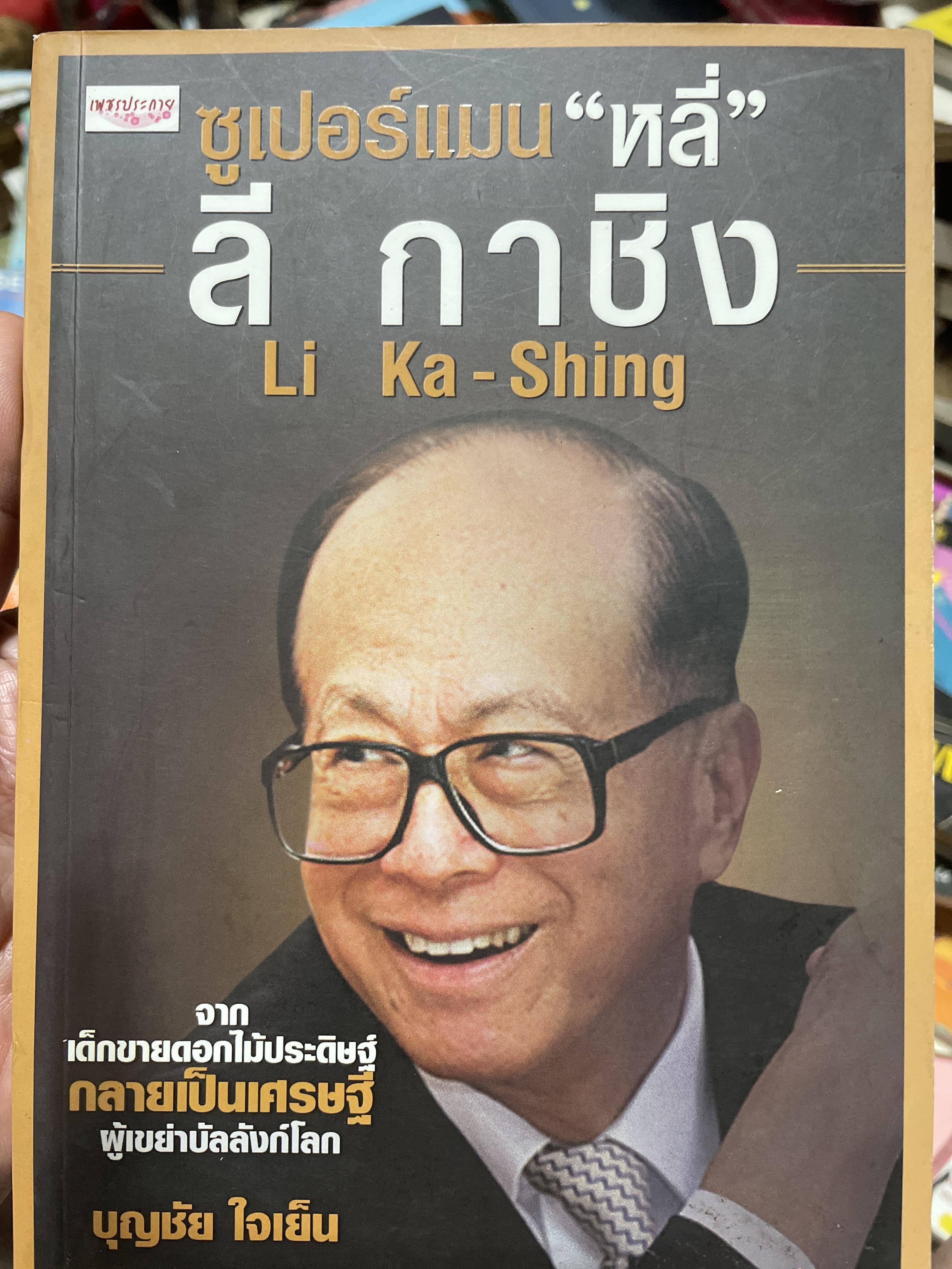ลี กาชิง Li Ka-Shing. ซุเปอร์แมน หลี่ จากเด็กขายดอกไม้ประดิษฐ์กลายเป็นเศรษฐี ผู้เขย่าบัลลังก์โลก ผู้เขียน บุญชัย ใจเย็น 2,500 กรัม
