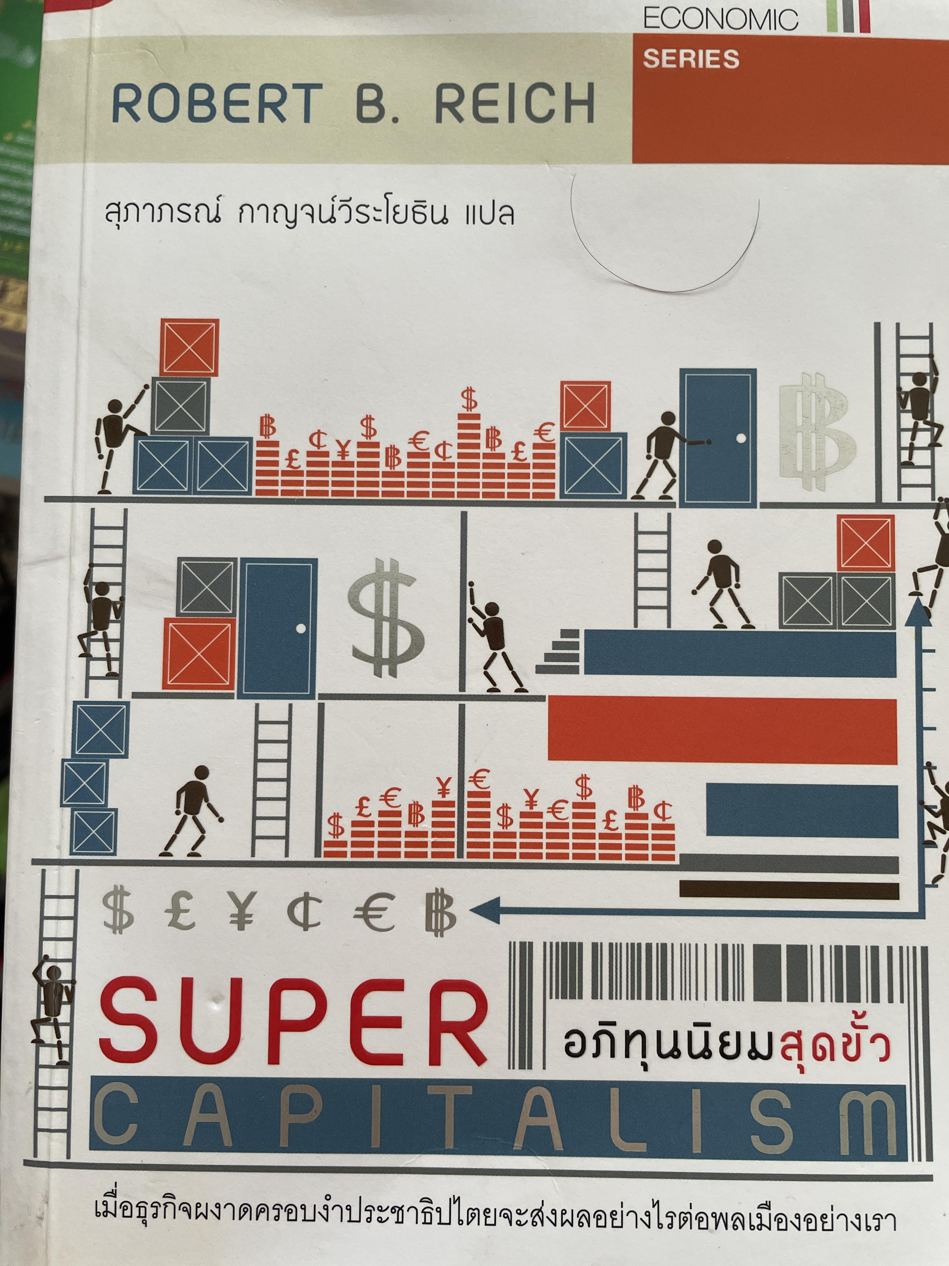 SUPER CAPITAL อภิทุนนิยมสุดขั้ว เมื่อธุรกิจผงาดครอบงำประชาธิปไตยจะส่งผลอย่างไรต่อพลเมืองอย่างไร ผู้เขียน ROBERT B. REICH. ผู้แปล สุภาภรณ์ กาญจน์วีระโยธิน 1,500 กรัม