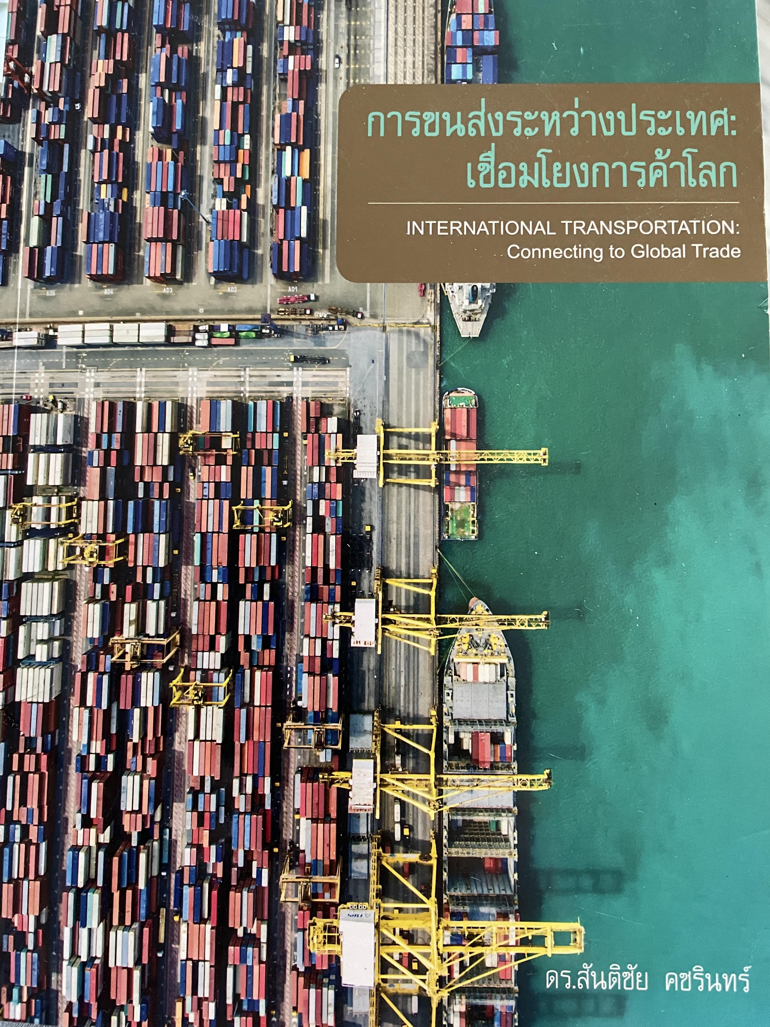 การขนส่งระหว่างประเทศ : เชื่อมโยงการค้าโลก INTERNATIONAL TRANSPORTION : Connecting. to.Global Trade ผู้เขียน ดร.สันติชัย คชรินทร์ 4 กก.
