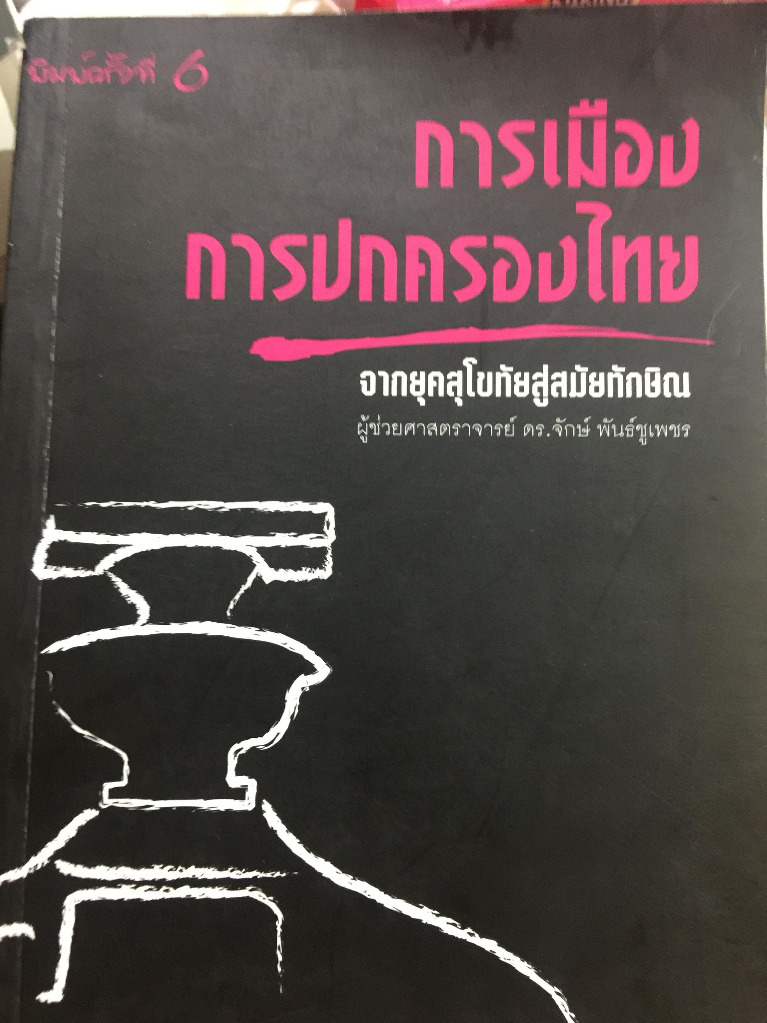 การเมือง การปกครองไทย จากยุคสุโขทัยสู่สมัยทักษิณ. ผู้เขียน ผู้ช่วยศาสตราจารย ดร.จักร พันธ์ชูเพชร พิมพ์ครั้งที่ 6 4 กก.