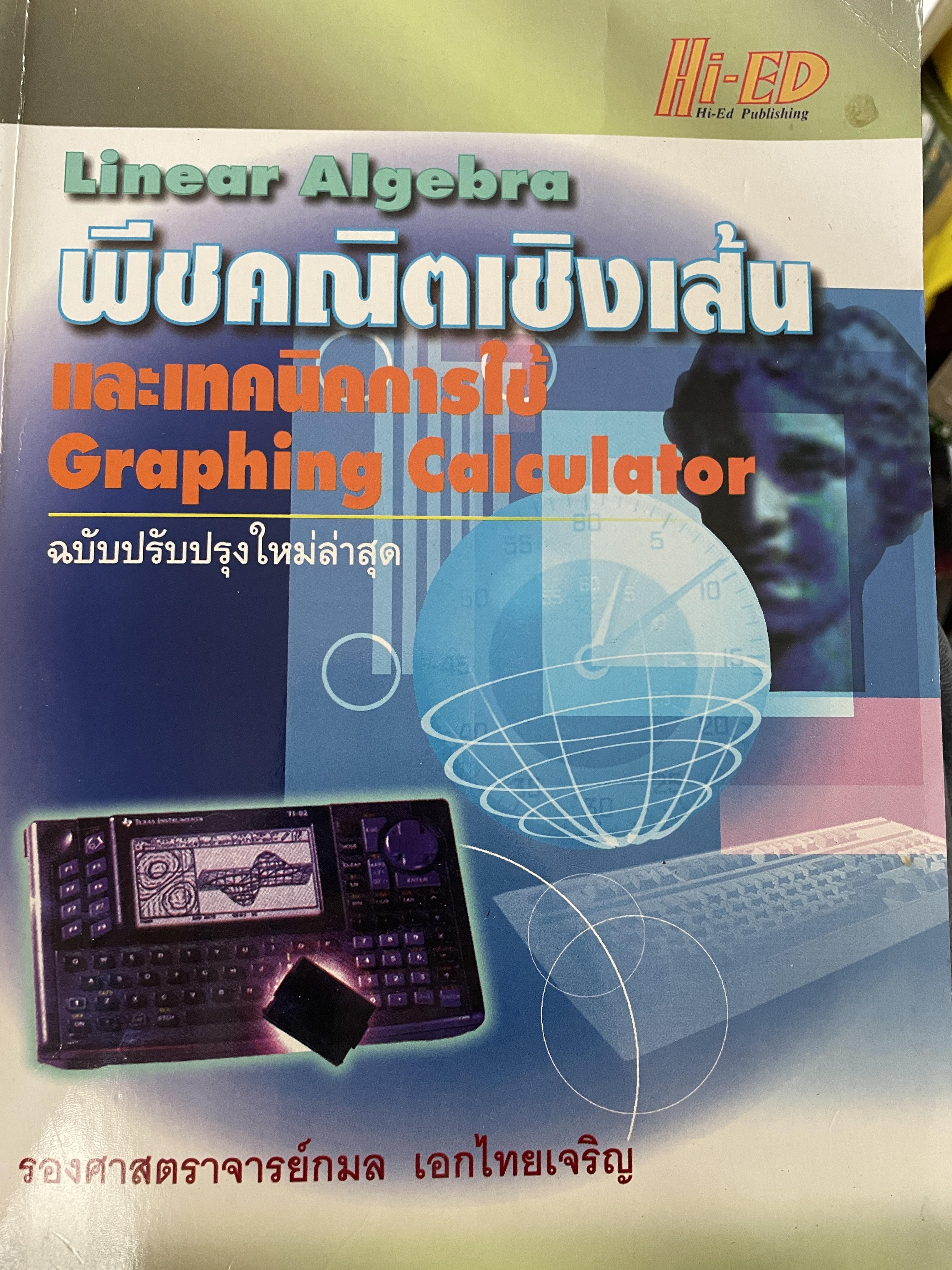 Linear Algebra พีชคณิตเชิงเส้นและเทคนิคการใชั Graphin Calculator. ฉบับปรับปรุงใหม่ล่าสุด. โดย รองศาสตราจารยฺ กมล เอกไทยเจริญ 3 กก.
