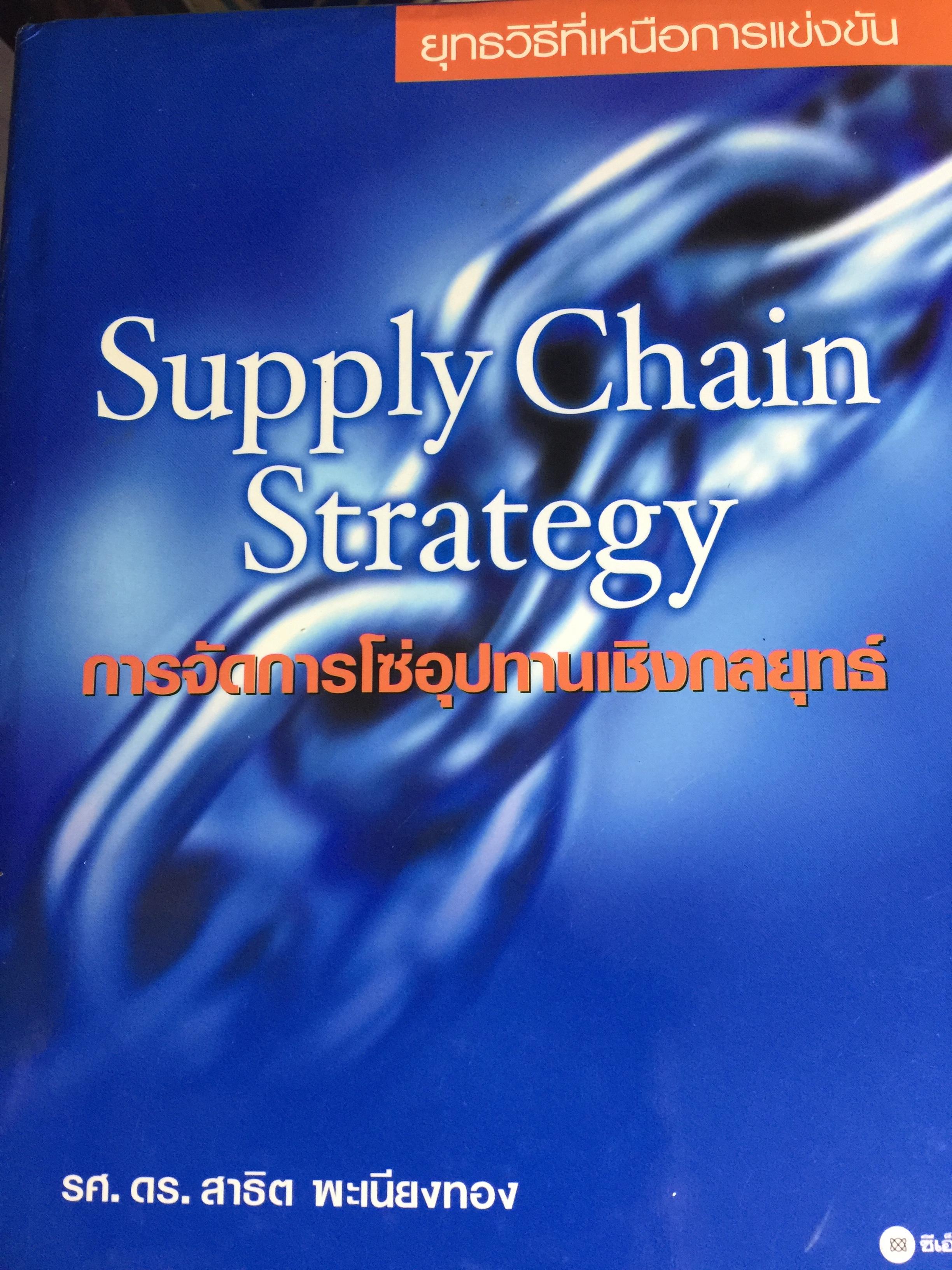 การจัดการโซ่อุปทานเชิงกลยุทธ์. Supply Chain Strategy ยุทธวิธีที่เหนือกว่าการแข่งขัน ผู้เขียน รศ.ดร.สาธิต พะเนียงทอง 3,500 กรัม