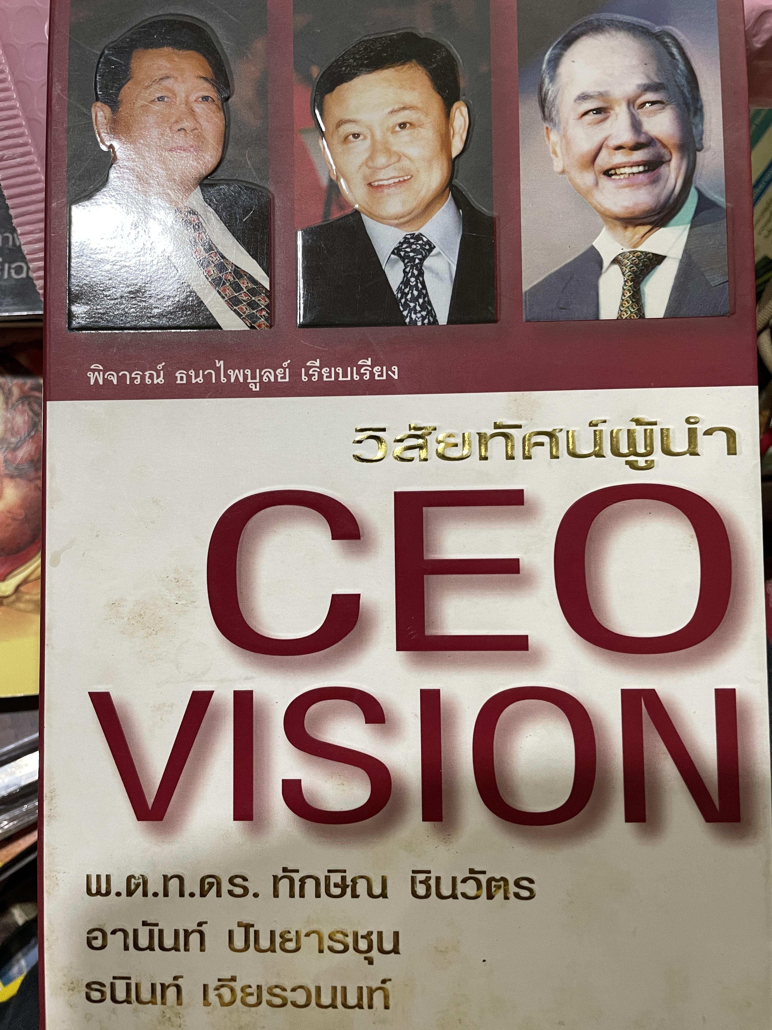 CEO. VISION. วิสัยทัศน์ผู้นำ พ.ต.ท.ทักษิณ ชินวัตร อานันท์ ปันยารชุน ธนินท์ เจียรวนนท์ รวมแนวคิดของ 3 สุดยอดผู้นำไทยแห่งทศวรรษ ผู้เรียบเรียง พิจารณ์ ธนาไพบูลย์ 0 กก.