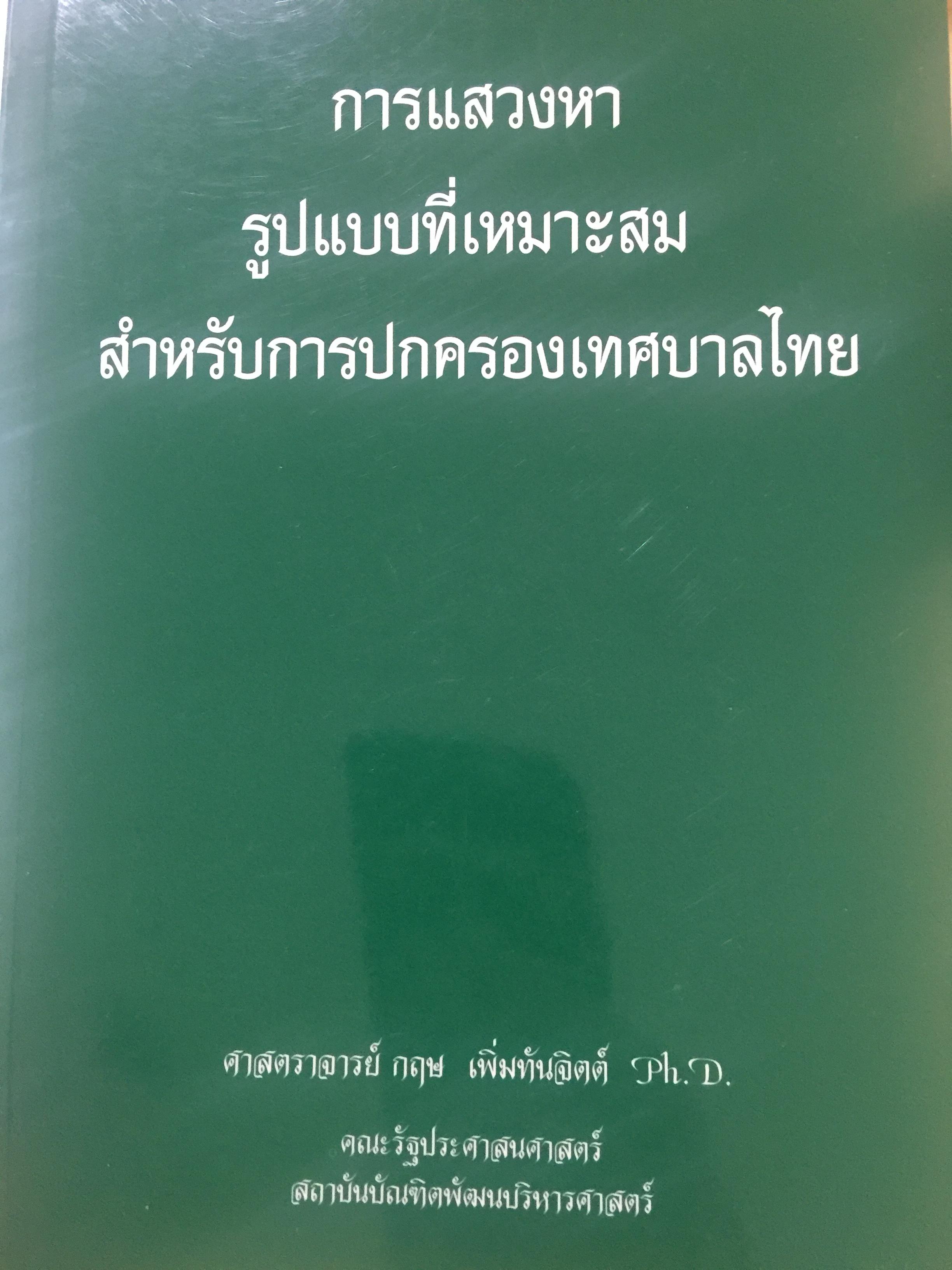 การแสวงหา รูปแบบที่เหมาะสม สำหรับการปกครองเทศบาลไทย ผู้เขียน ศาสตราจารย์ กฤษ เพิ่มทันจิตต์ คณะรัฐประศาสนศาสตร์ สถาบันบัณฑิตพัฒนบริหารศาสตร์ 3 กก.