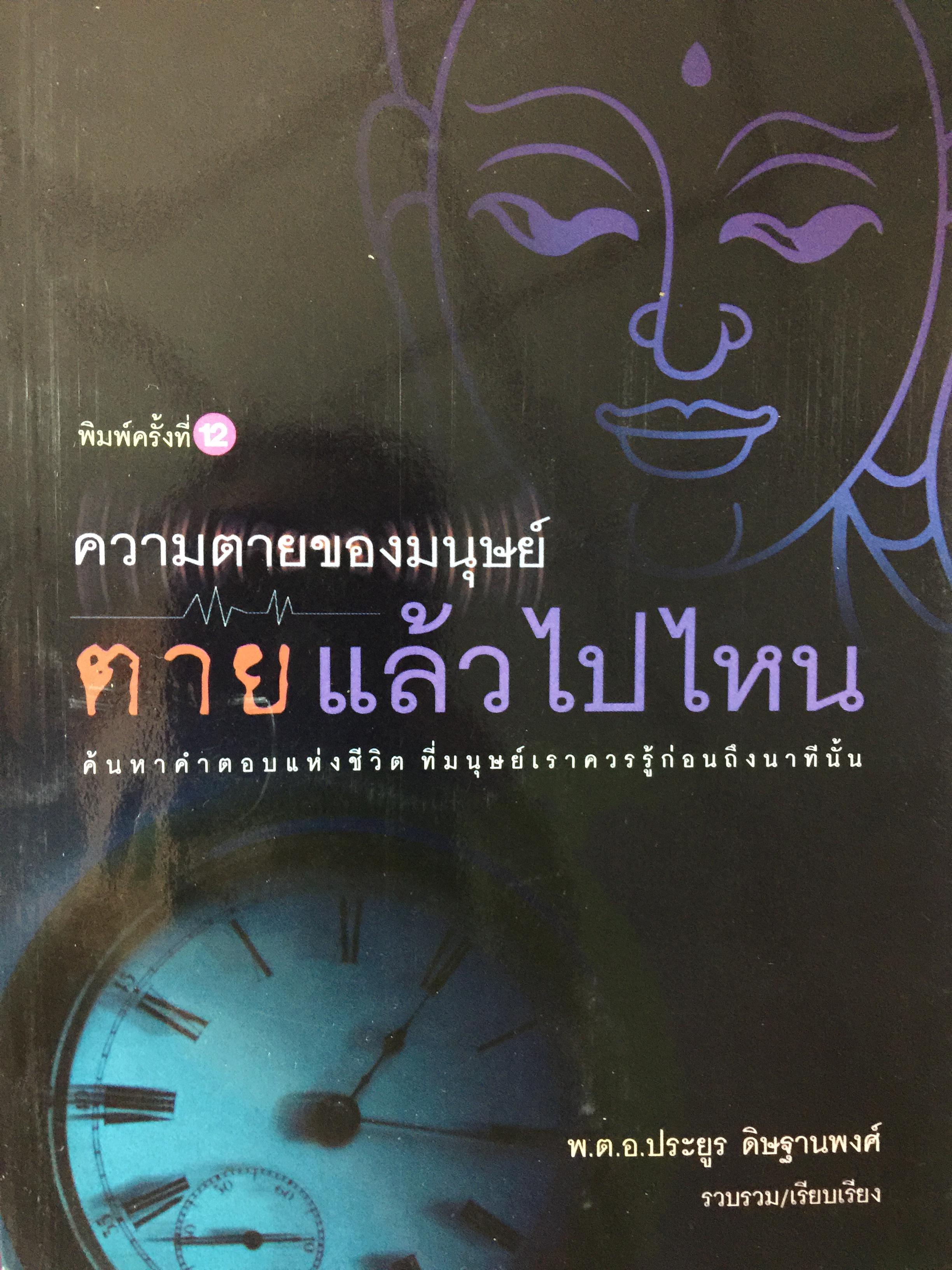 ความตายของมนุษย์ ตายแล้วไปไหน ค้นหาคำตอบแห่งชีวิต ที่มนุษย์เราควรรู้ก่อนถึงนาทีนั้น รวบรวมและเรียบเรียงโดย พ.ต.อ.ประยูร ดิษฐานพงศ์ 300 กรัม