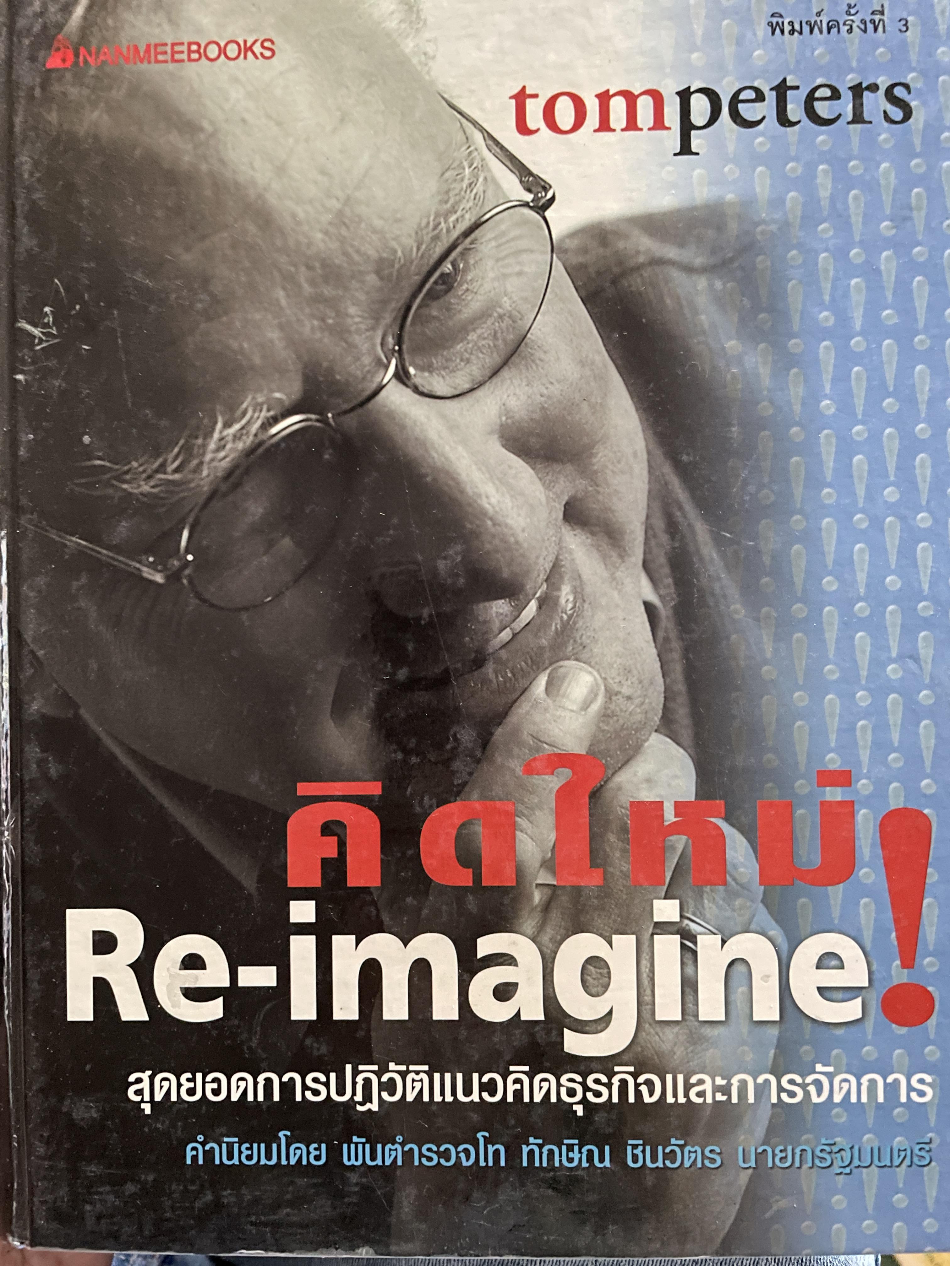 คิดใหม่ ! Re-Imagine. สุดยอดการ ปฎิวัติิแนวคิดธุรกิจและการจัดการ คำนิยมโดย พันตำรวจโท ทักษิณ ชินวัตร นายยกรัญ 3 กก.