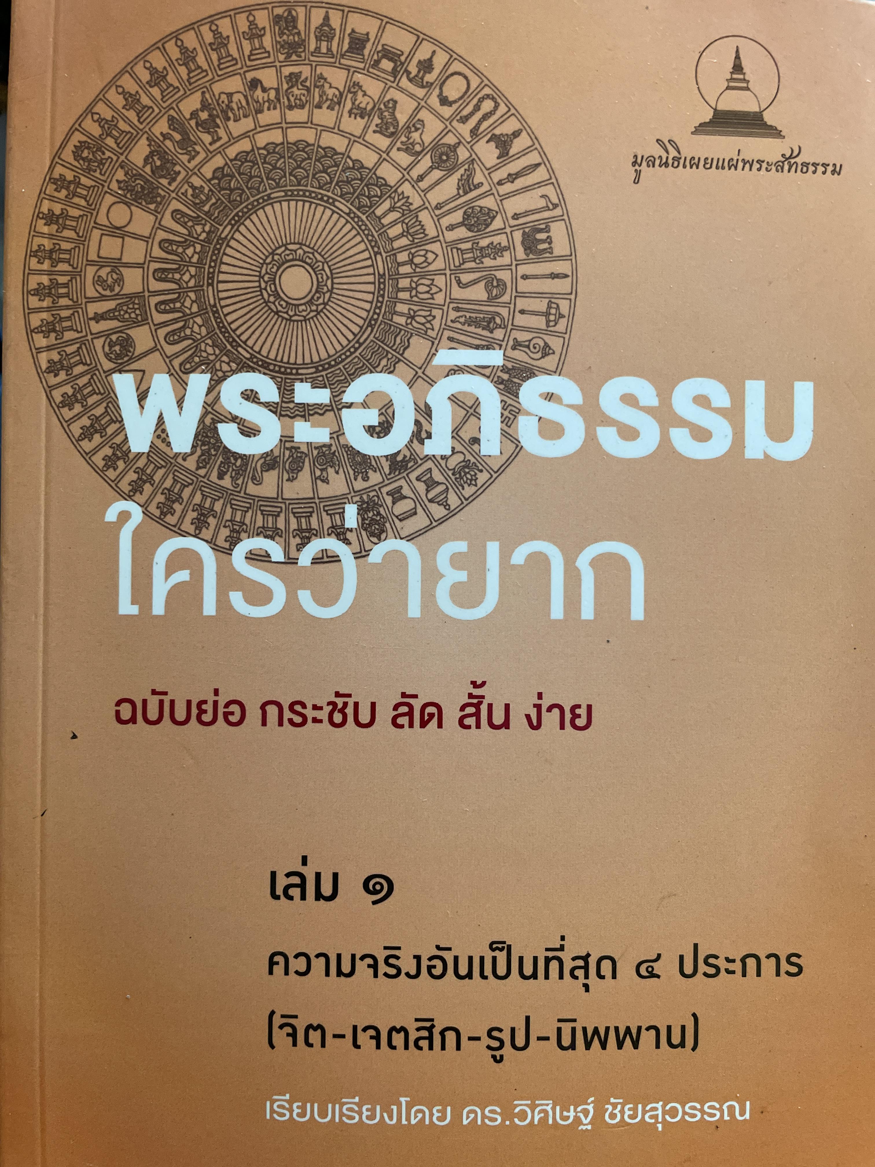 พระอภิธรรม ใครว่ายาก ฉบับย่อ กระชับ ลัด สั้น ง่าย เล่ม 1 ความจริงอันเป็นที่สุด 4 ประการ (จิต เจตสิก รูป นิพพาน) เรียบเรียงโดย ดร. วิศิษฏ์ ชัยสุวรรณ 2 กก.