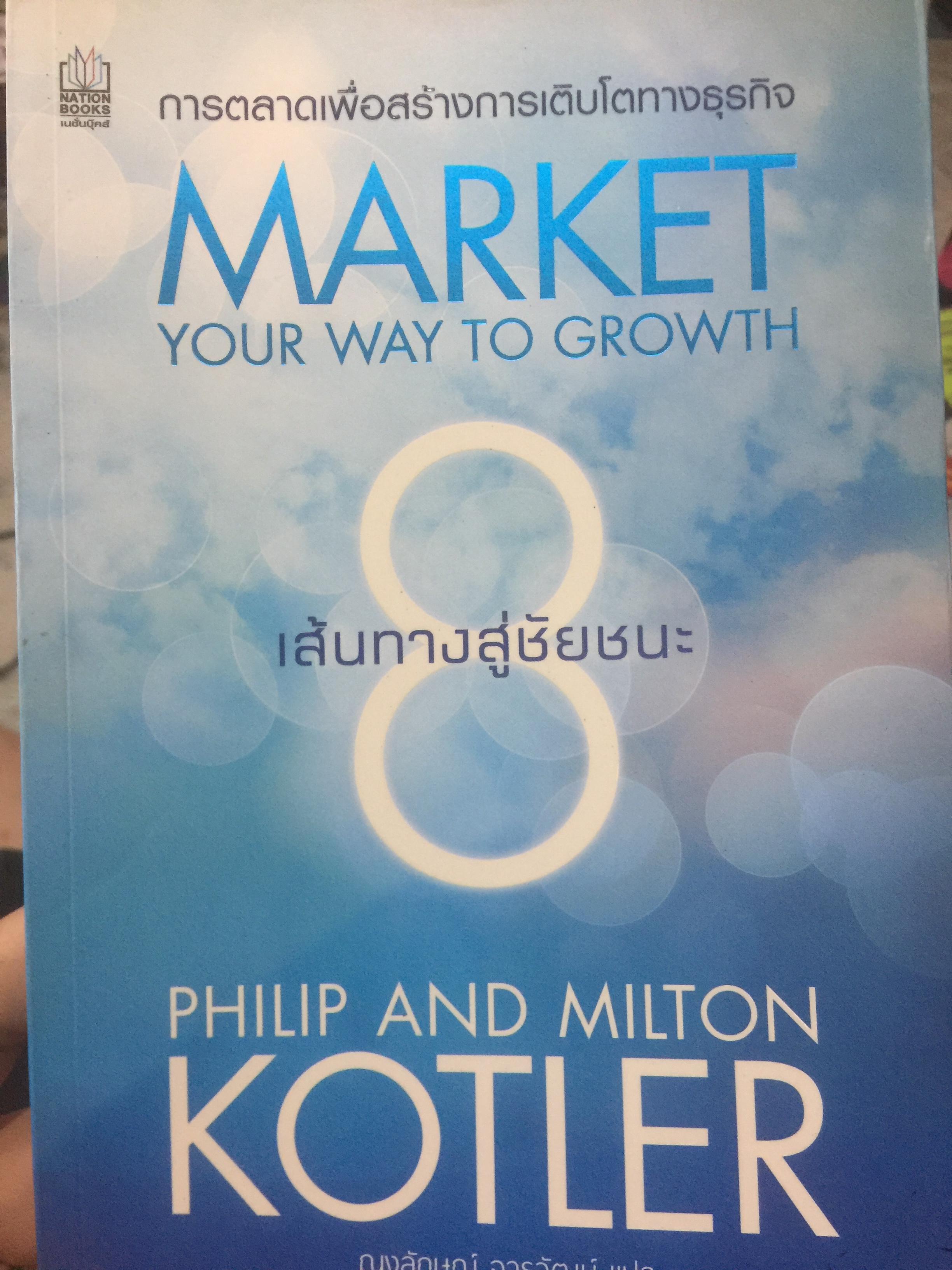 8 เส้นทางสู่ชัยชนะ. MARKET. YOUR WAY TO GROWTH. การตลาดเพื่อการเติบโตทางธุรกิจ ผู้เขียน PHILIP AND. MILTON KOTLER 0 กก.