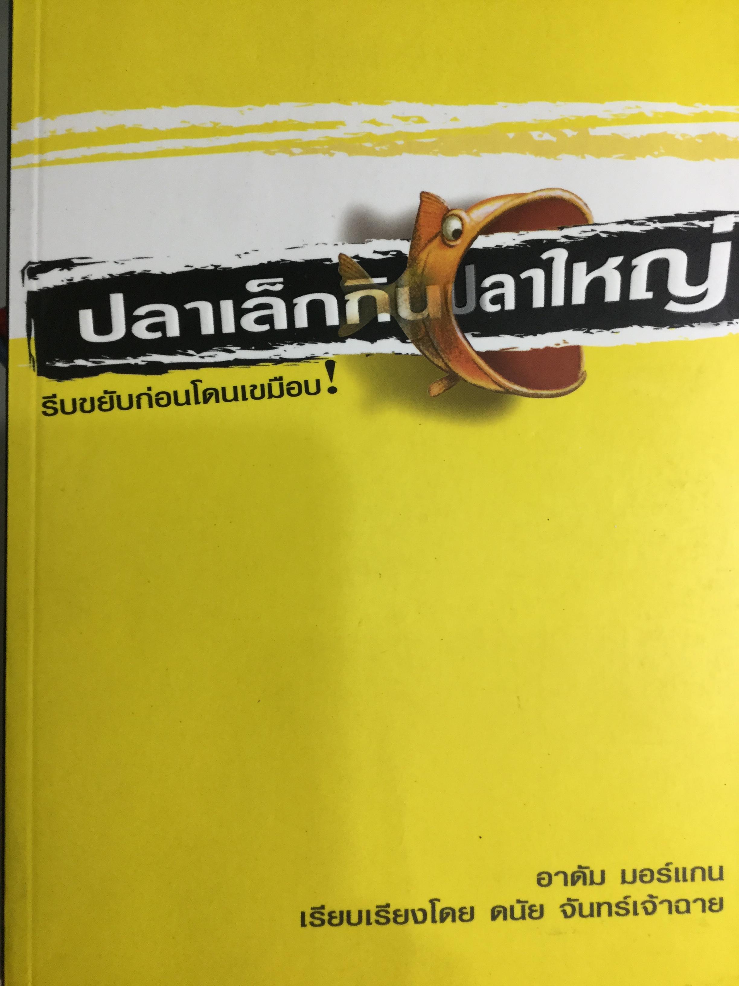 ปลาเล็กกินปลาใหญ่ รีบขยับก่อนโดนเขมือบ. กลยุทธ์พลิกเกมการตลาด เพื่อต่อกรกับแบรนด์ผู้นำ ผู้เขียน อาดัม มอร์แกน เรียบเรียงโดย ดนัย จันทร์เจ้าฉาย 0 กก.