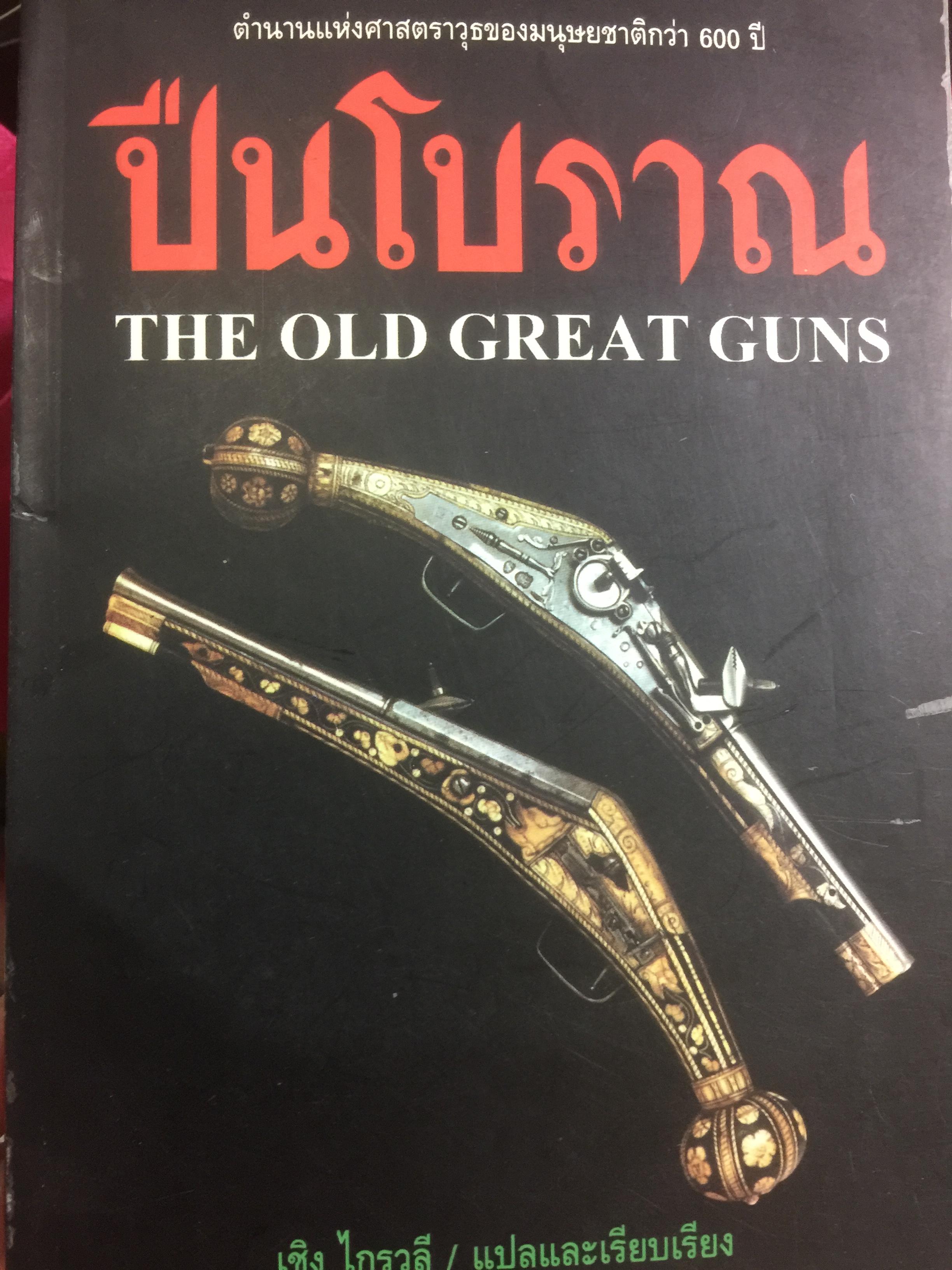 ปืนโบราณ. THE OLD GREAT GUNS ตำนานแห่งศาสตราวุธของมนุษย์ชาติกว่า 600 ปี. ผู้แปลและเรียบเรียง เชิง ไกรวลี 0 กก.