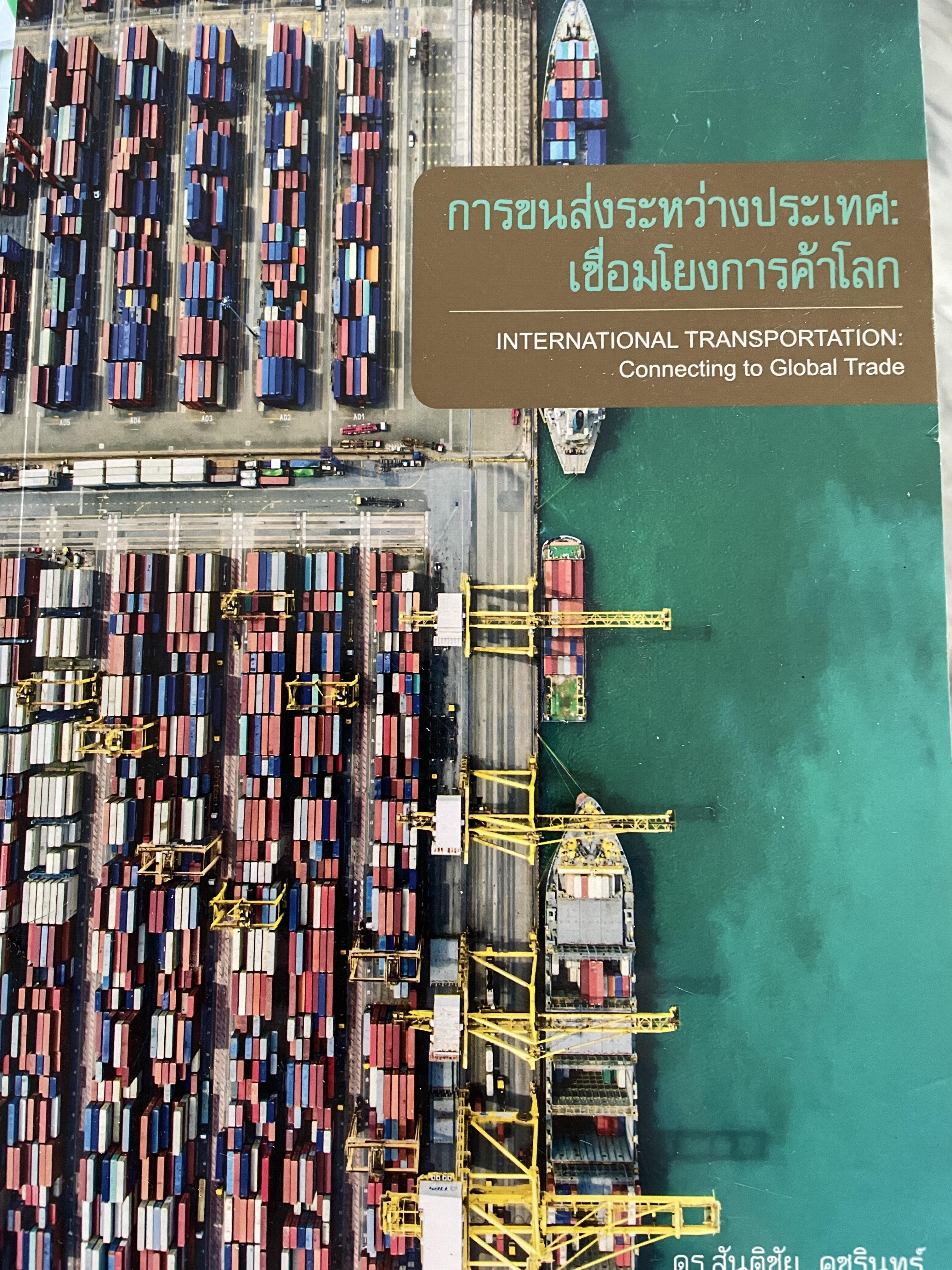 การขนส่งระหว่างประเทศ : เชื่อมโยงการค้าโลก INTERNATIONAL TRANSPORTION : Connecting. to.Global Trade ผู้เขียน ดร.สันติชัย คชรินทร์ 4 กก.