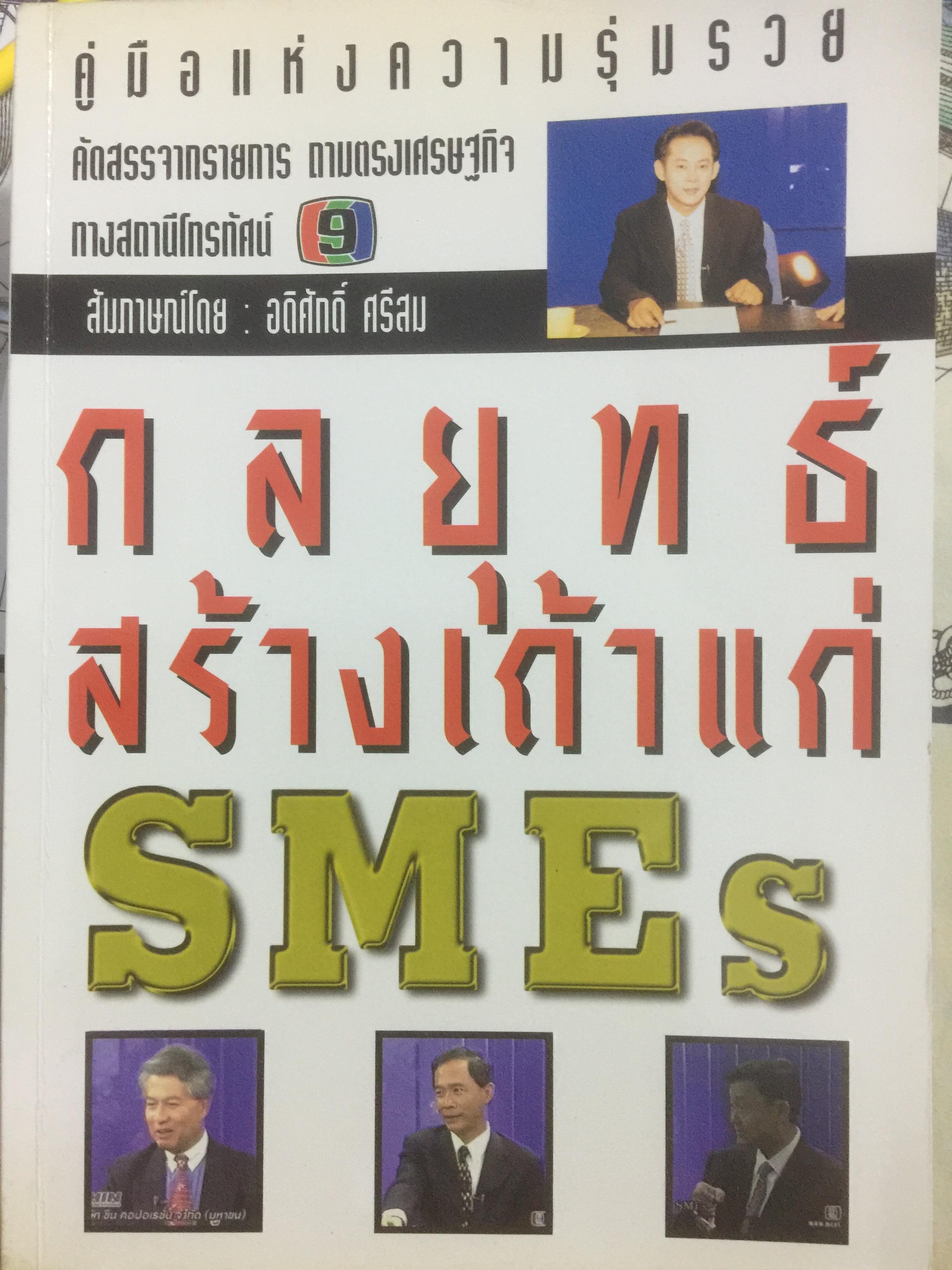 กลยุทธ์สร้างเถ้าแก่ SMEs. คู่มือแห่งความร่ำรวย คัดสรร จากรายการ ถามตรงเศรษฐกิจ ทางสถานีโทรทัศน์ช่อง 9. สัมภาษณ์โดย อดิศักดิ์ ศรีสม 2,200 กรัม