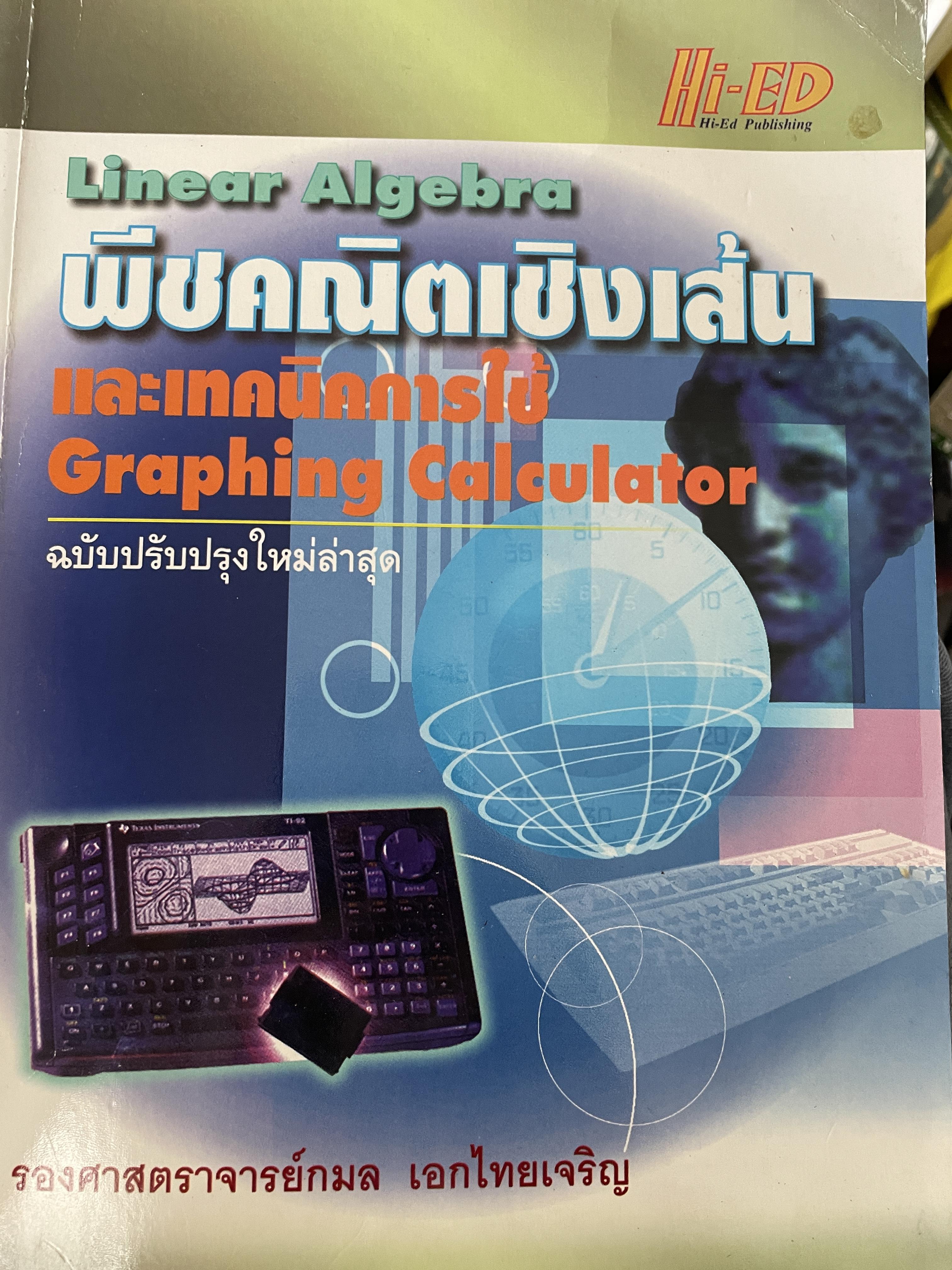 Linear Algebra พีชคณิตเชิงเส้นและเทคนิคการใชั Graphin Calculator. ฉบับปรับปรุงใหม่ล่าสุด. โดย รองศาสตราจารยฺ กมล เอกไทยเจริญ 3 กก.
