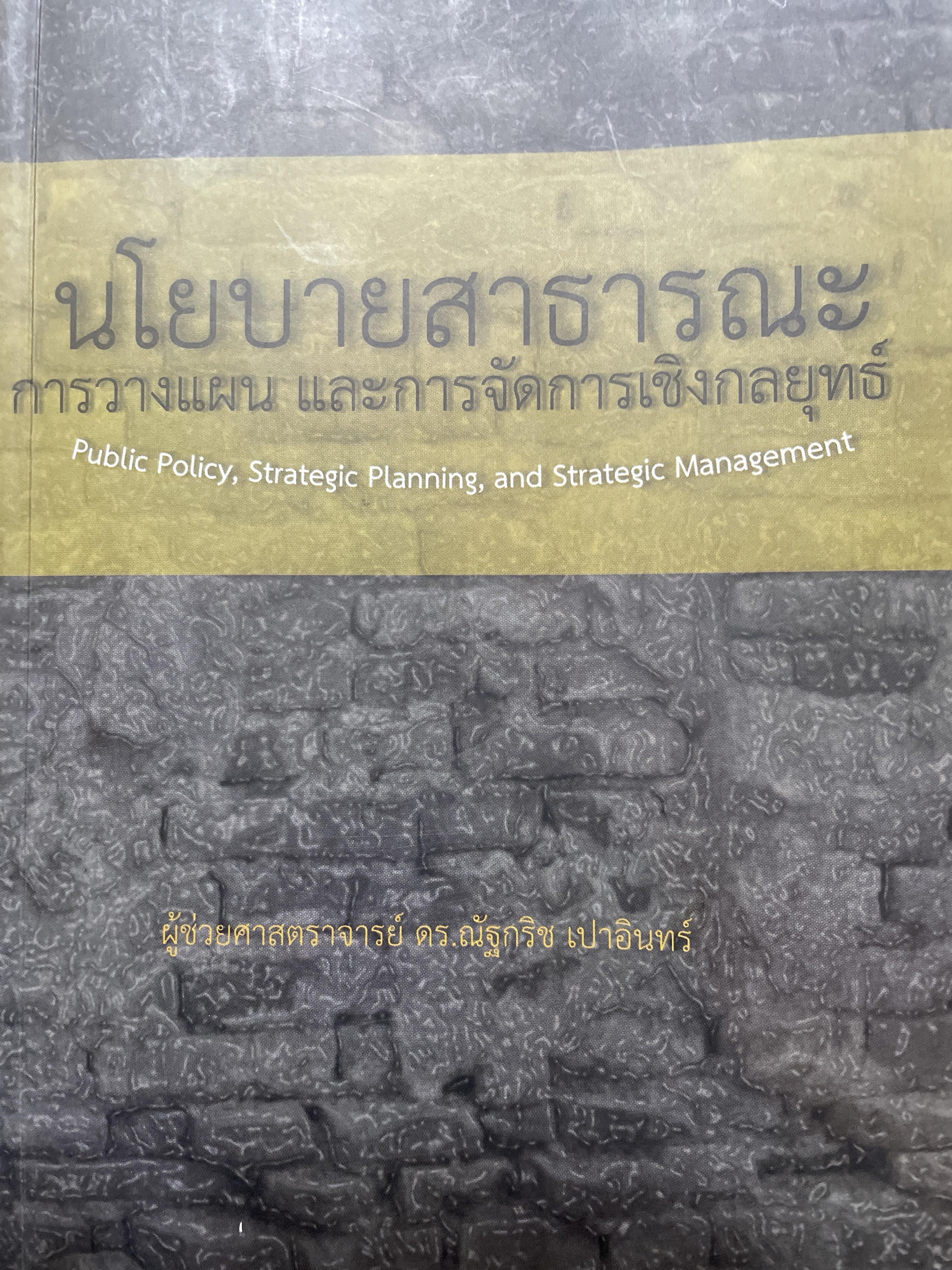 นโยบายสาธารณะ การวางแผน และการจัดการเชิงกลยุทธ์ Public Policy Strategic Planning and Strategic Management ผู้เขียน ผู้ช่วยศาสตราจารย์ ดร.ณัฐกริช เปาอินทร์ 1,800 กรัม