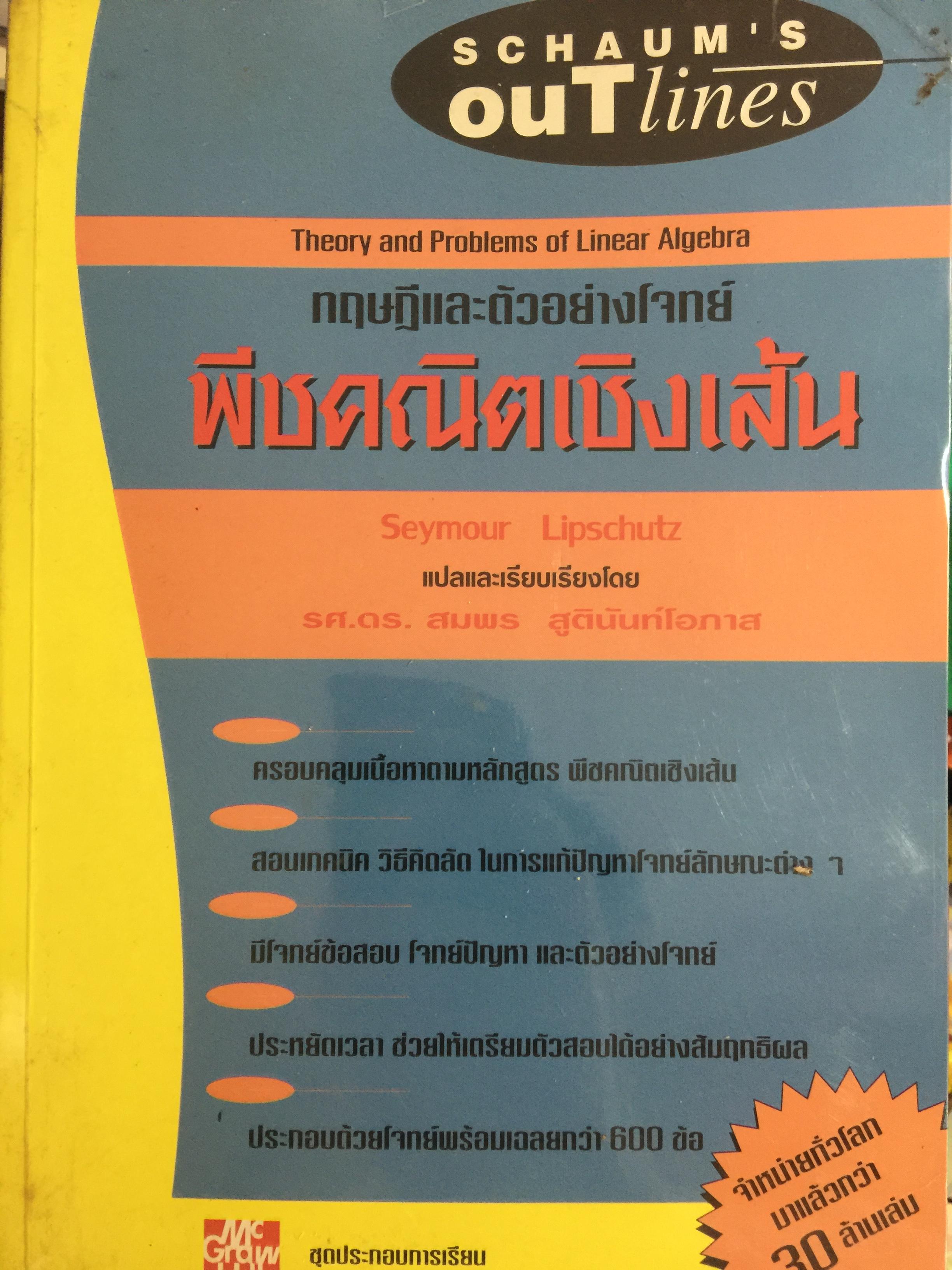 พีชคณิตเชิงเส้น. ทฤษฎีและตัวอย่างโจทย์ Theory and Problems of Linear Algebra ผู้เขียน Seymour Lipschutz ผู้แปลและเรียบเรียง รศ.ดร.สมพร สูตินันท์โอภาส 3,500 กรัม