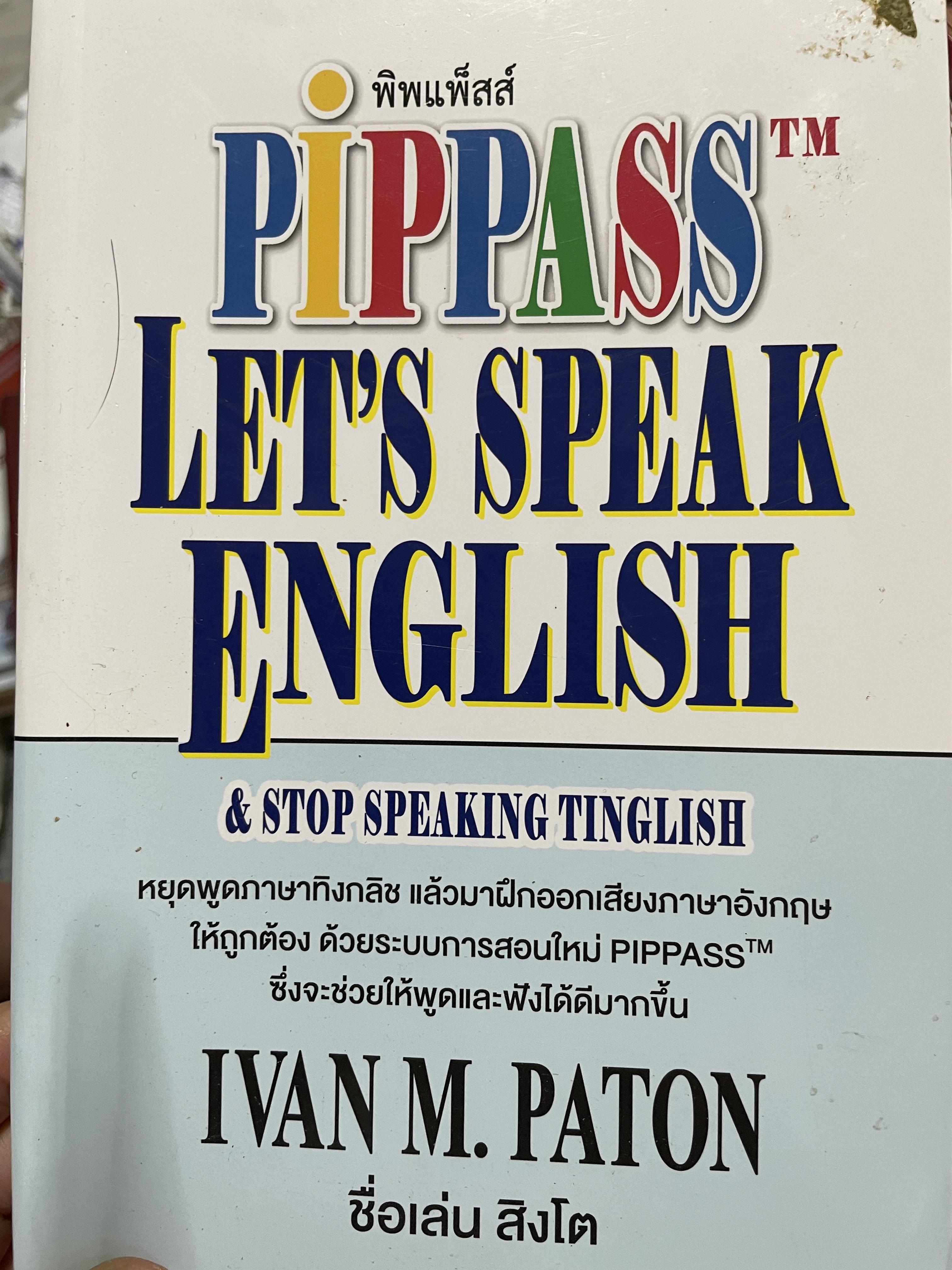 Let ‘ s speak English. & stop speaking Tinglish หยุดพูดภาษาทิงกลิช แล้วมาฝึกออกเสียงภาษาอังกฤษให้ถูกต้อง ด้วยระบบการสอนใหม่ PIPPASS tm. ซึ่งจะช่วยให้พูดและฟังได้ดีมากขึ้น ผู้เขียน IVAN M. PATON. 1 กก.