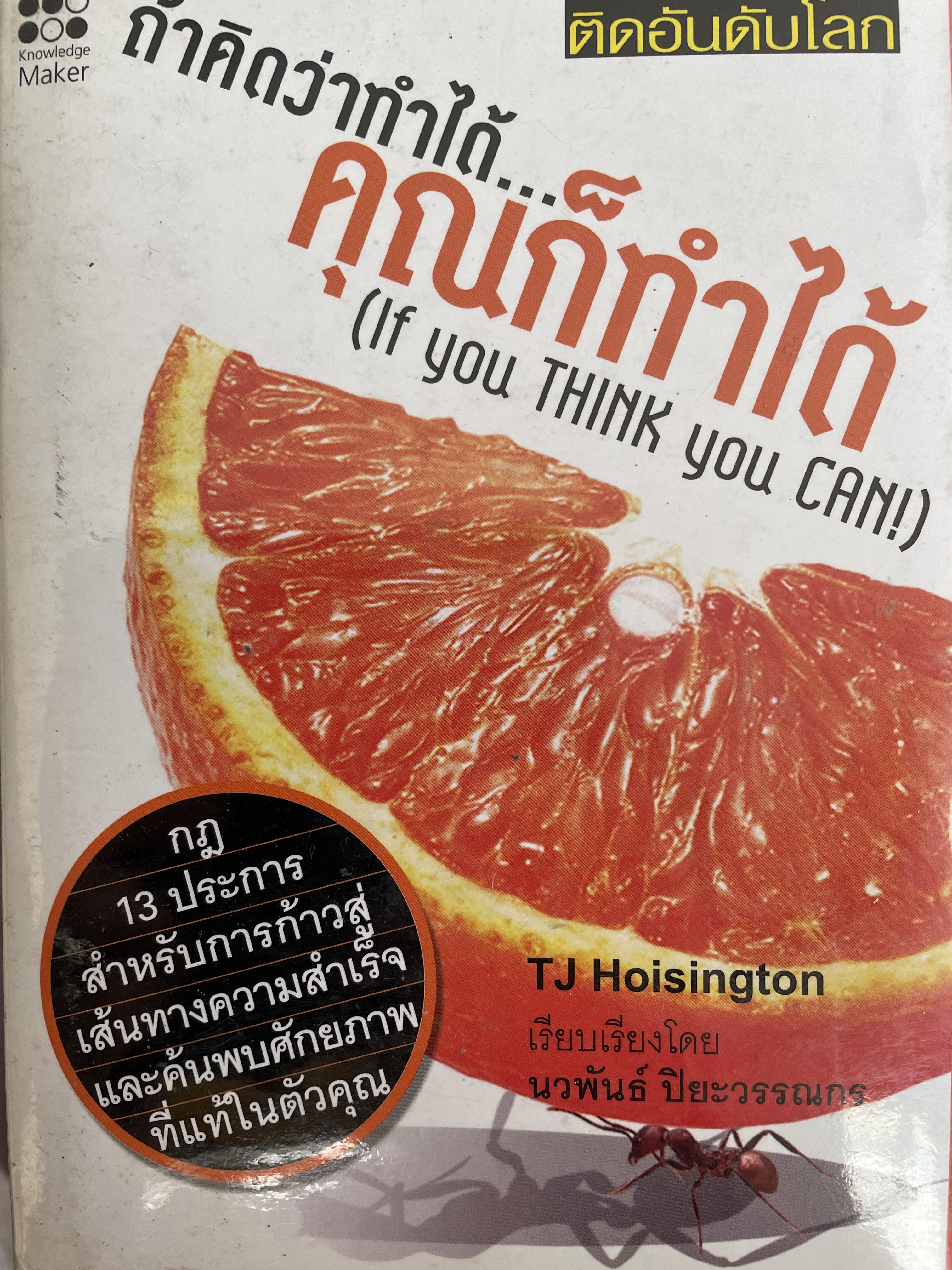 ถ้าคิดว่าทำได้..คุณก็ทำได้ (IF you. think.you can). กฎ 13 ประการสำหรับการก้ววสุ่ความสำเร็จและค้นพบศักยภาพที่แท้ในตัวคุณ เป็นหนังสือขายดีติดอันดับโลก ผู้เขียน TJ. Hoisington. เรียบเรียงโดย นวพันธ์ ปิยะวรรณกร 1,200 กรัม