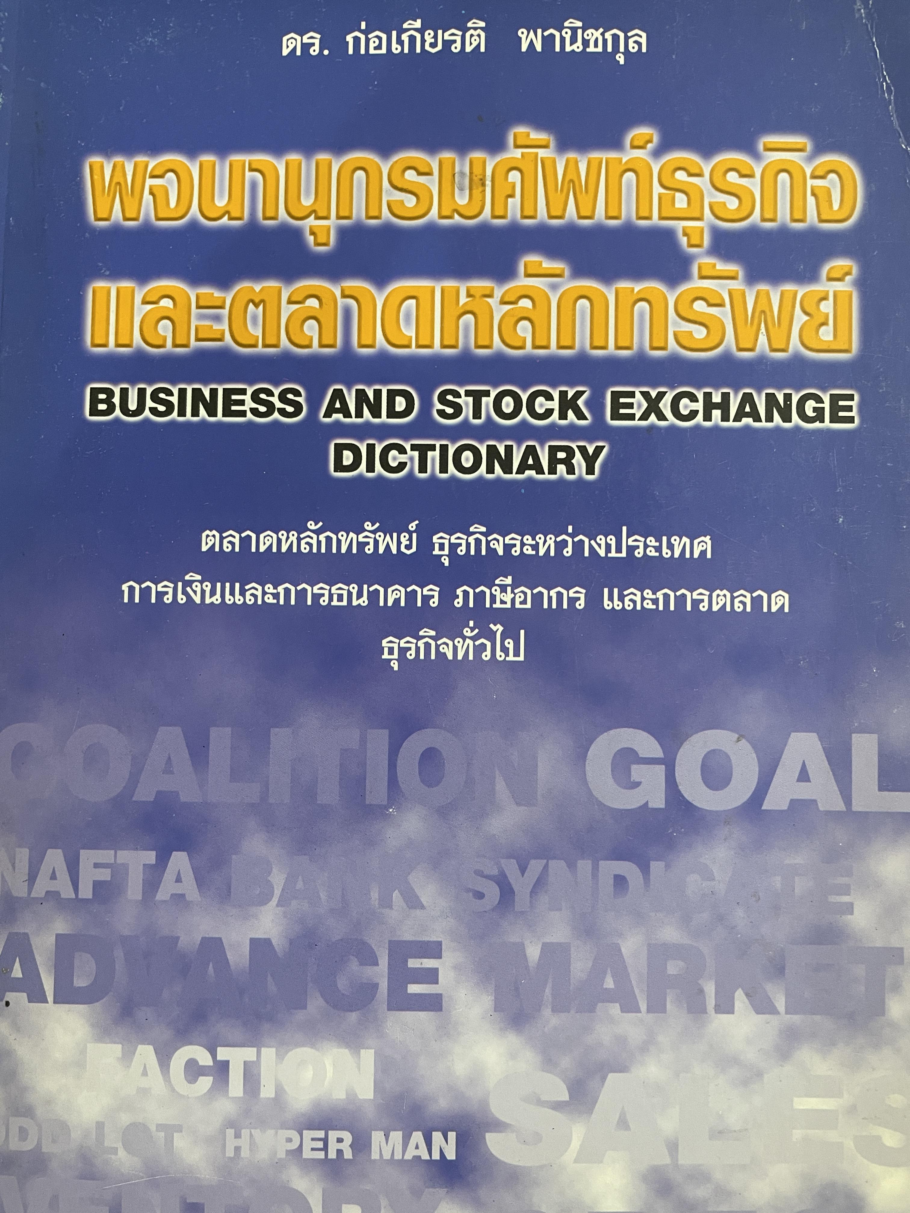 พจนานุกรมศัพท์ธุรกิจและตลาดหลักทรัพย์ BUSINESS AND STOCK EXCHANGE DICTIONARY. ตลาดหลักทรัพย์ ธุรกิจระหว่างประเทศ การเงินและการธนาคาร ภาษีอากร และการตลาด ธุรกิจทั่วไป โดย ดร.ก่อเกียรติ พานิชกุล 3 กก.