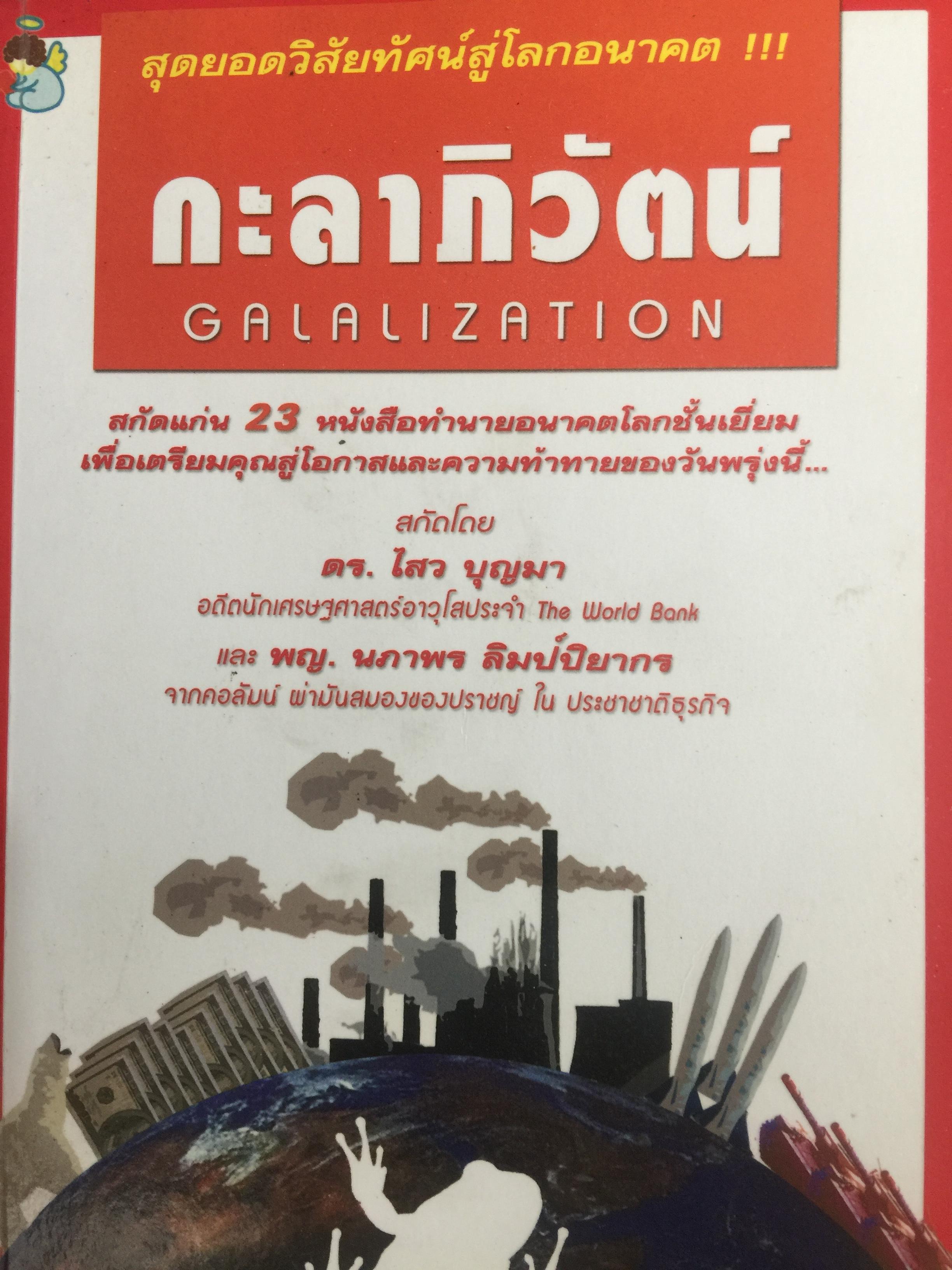 กะลาภิวัตน์. GALALIZATION. เป็นหนังสือสุดยอดวิสัยทัศน์สู่โลกอนาคต สกัดแก่น 23 หนังสือทำนายอนาคตโลกชั้นเยี่ยม เพื่อเตรียมคุณสู่โอกาสแึความท้าทายของวันพรุ่งนี้ผู้เขียน ดร.ไสว บุญมา 1 กก.