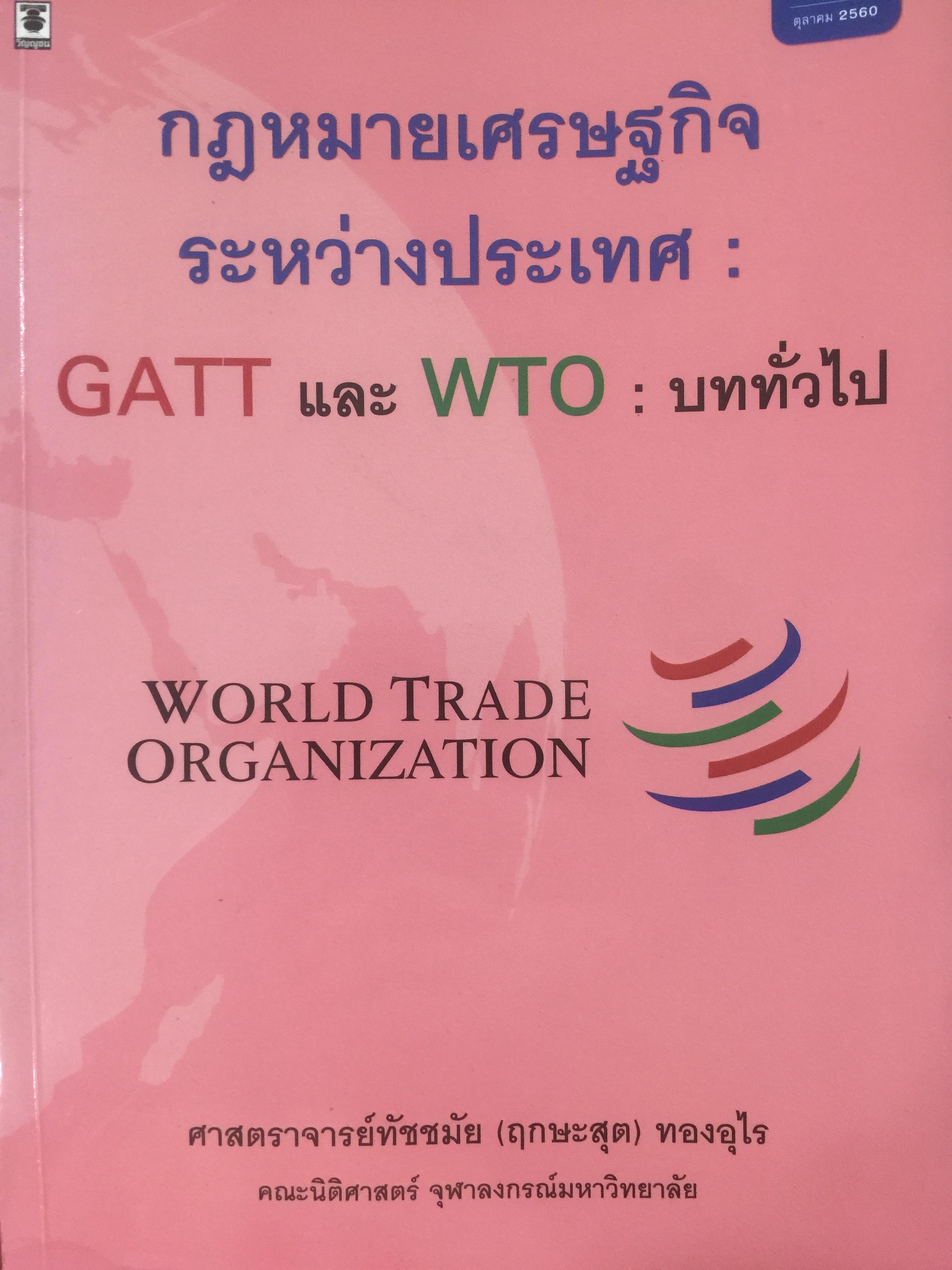 กฎมายเศรษฐกิจระหว่างประเทศ : GATT และ WTO : บททั่วไป WORLD TRADE. ORGANIZATION. ผู้เขียน ศาสตราจารย์ทัชชมัย (ฤกษะสุต) ทองอุไร คณะนิติศาสตร์ จุฬาลงกรณ์มหาวิทยาลัย 0 กก.