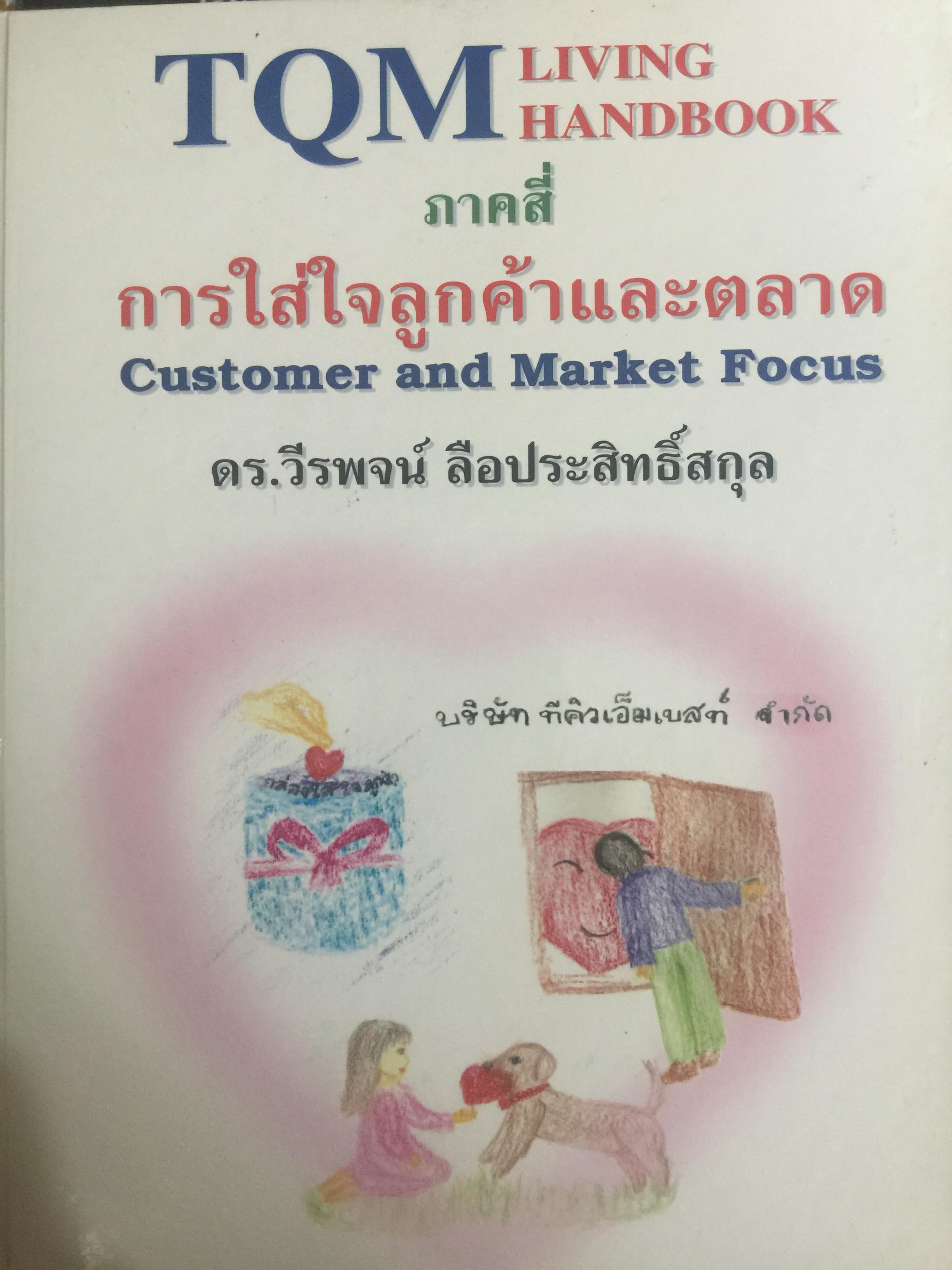 การใส่ใจลูกค้าและตลาด. Customer and Market Focus. เป็นหนังสือชุด. TQM Living Handbook ภาคสี่. ผู้เขียน ดร.วีรพจน์ ลือประสิทธิ์สกุล 0 กก.