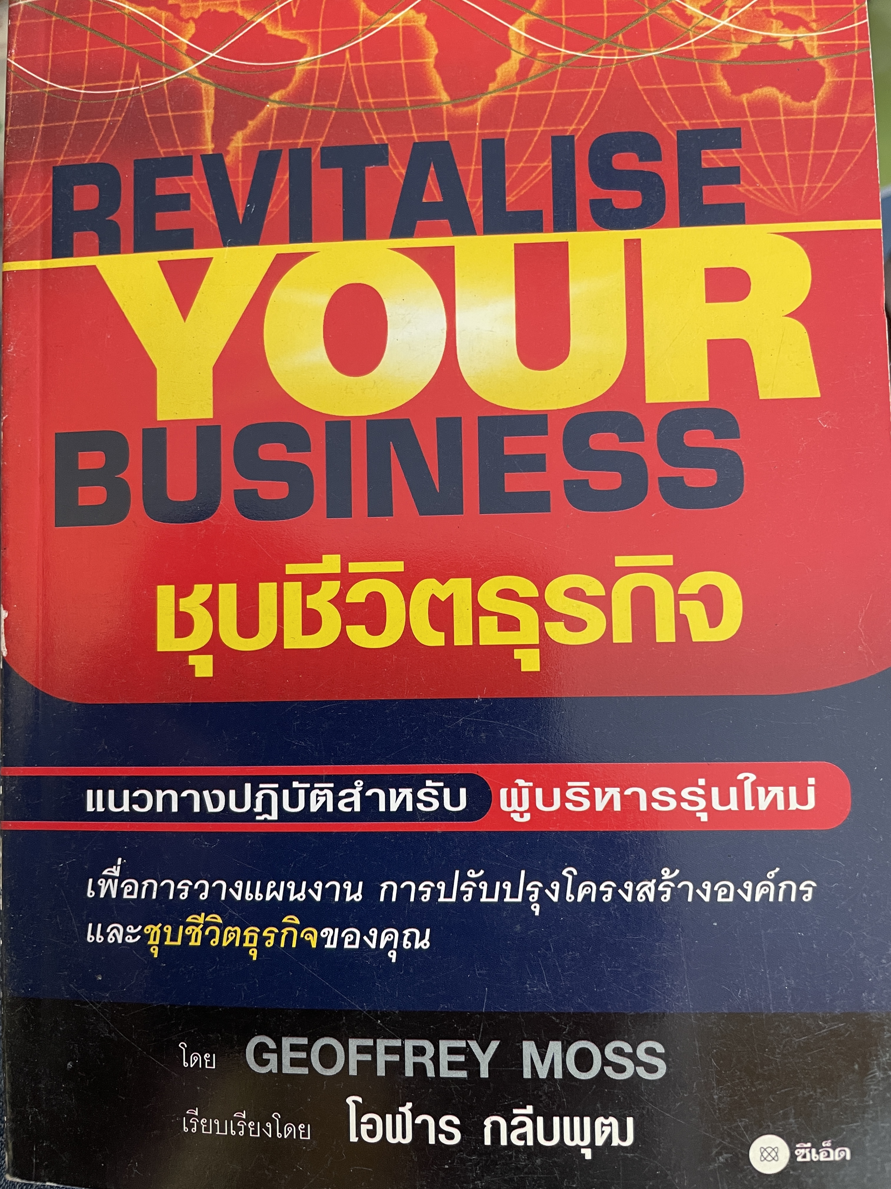 ชุบชิวิตธุรกิจ REVITALISE. YOUR. BUSINESS. แนวทางปฎิบัติสำหรับ ผู้บริหารรุ่นใหม่ เพื่อการวางแผนงาน การปรับปรุงโครงสร้างองค์กรและชุบชีวิตธุรกิจของคุณ ผู้เขียน GEOFFREY MOSS. เรียบเรียงโดย โอฬาร กลีบพุฒ 1,800 กรัม